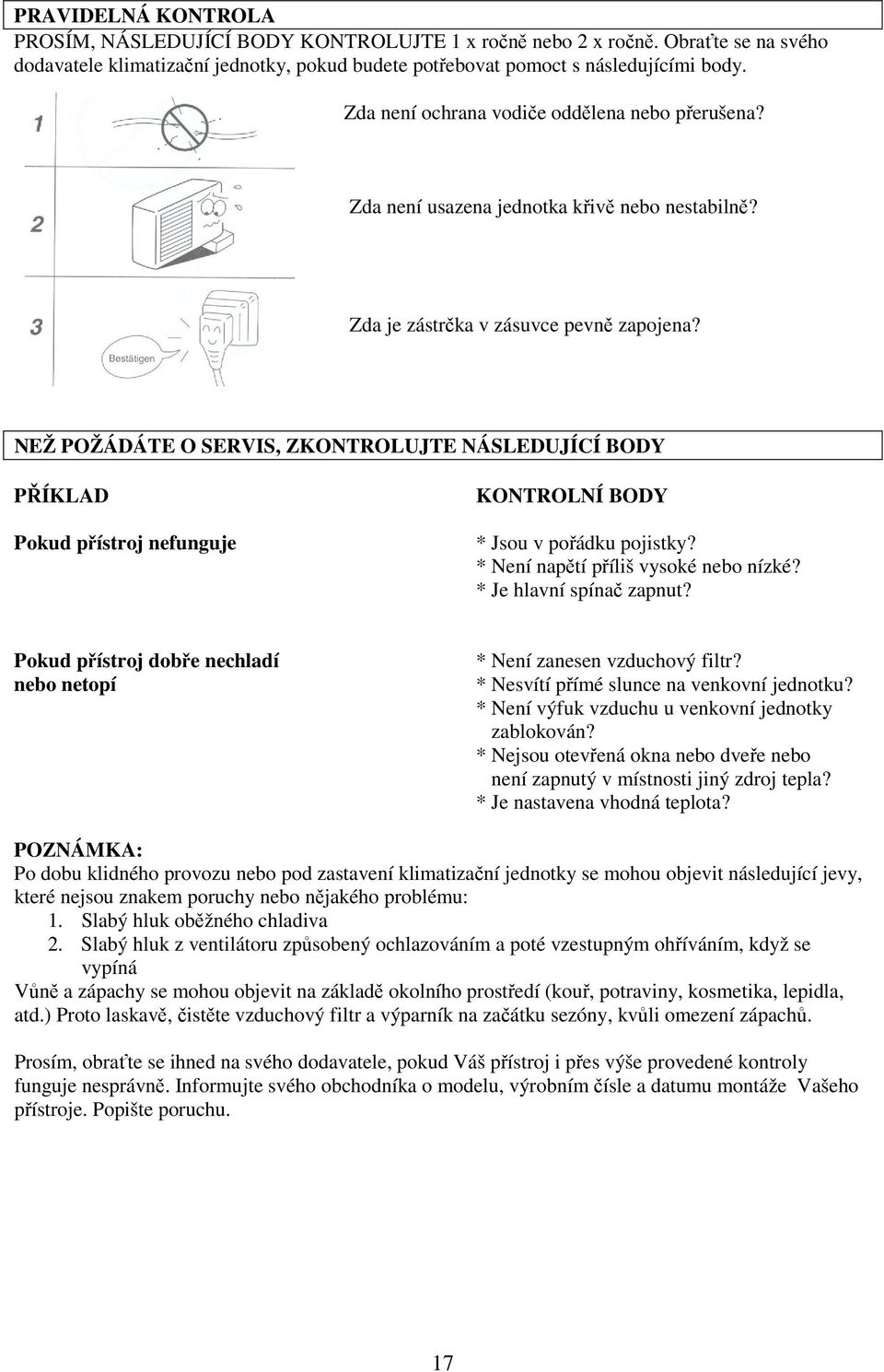 NEŽ POŽÁDÁTE O SERVIS, ZKONTROLUJTE NÁSLEDUJÍCÍ BODY PŘÍKLAD Pokud přístroj nefunguje KONTROLNÍ BODY * Jsou v pořádku pojistky? * Není napětí příliš vysoké nebo nízké? * Je hlavní spínač zapnut?