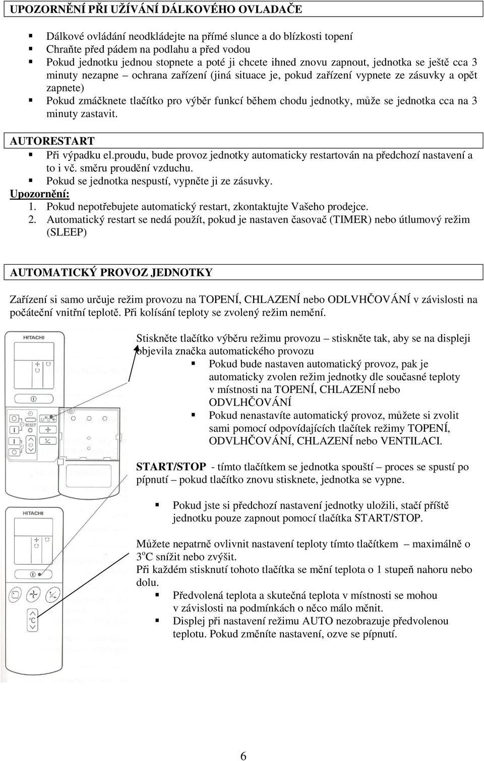 chodu jednotky, může se jednotka cca na 3 minuty zastavit. AUTORESTART Při výpadku el.proudu, bude provoz jednotky automaticky restartován na předchozí nastavení a to i vč. směru proudění vzduchu.