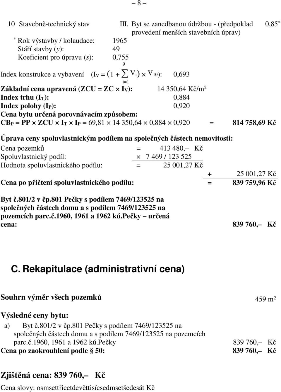 (1 + V i) V 10): 0,693 i=1 Základní cena upravená (ZCU = ZC I V ): 14 350,64 Kč/m 2 Index trhu (I T ): 0,884 Index polohy (I P ): 0,920 Cena bytu určená porovnávacím způsobem: CB P = PP ZCU I T I P =