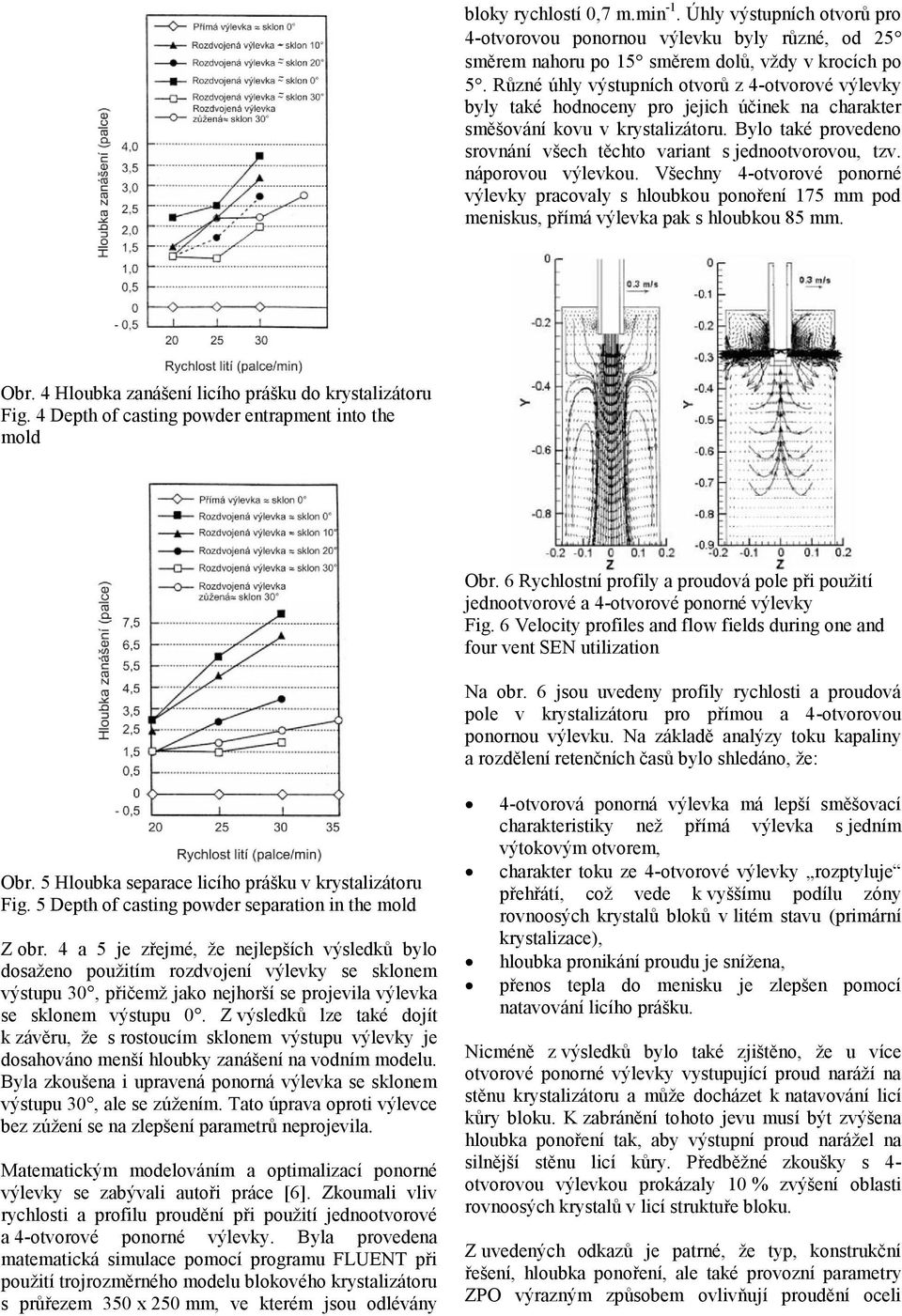 Bylo také provedeno srovnání všech těchto variant s jednootvorovou, tzv. náporovou výlevkou.