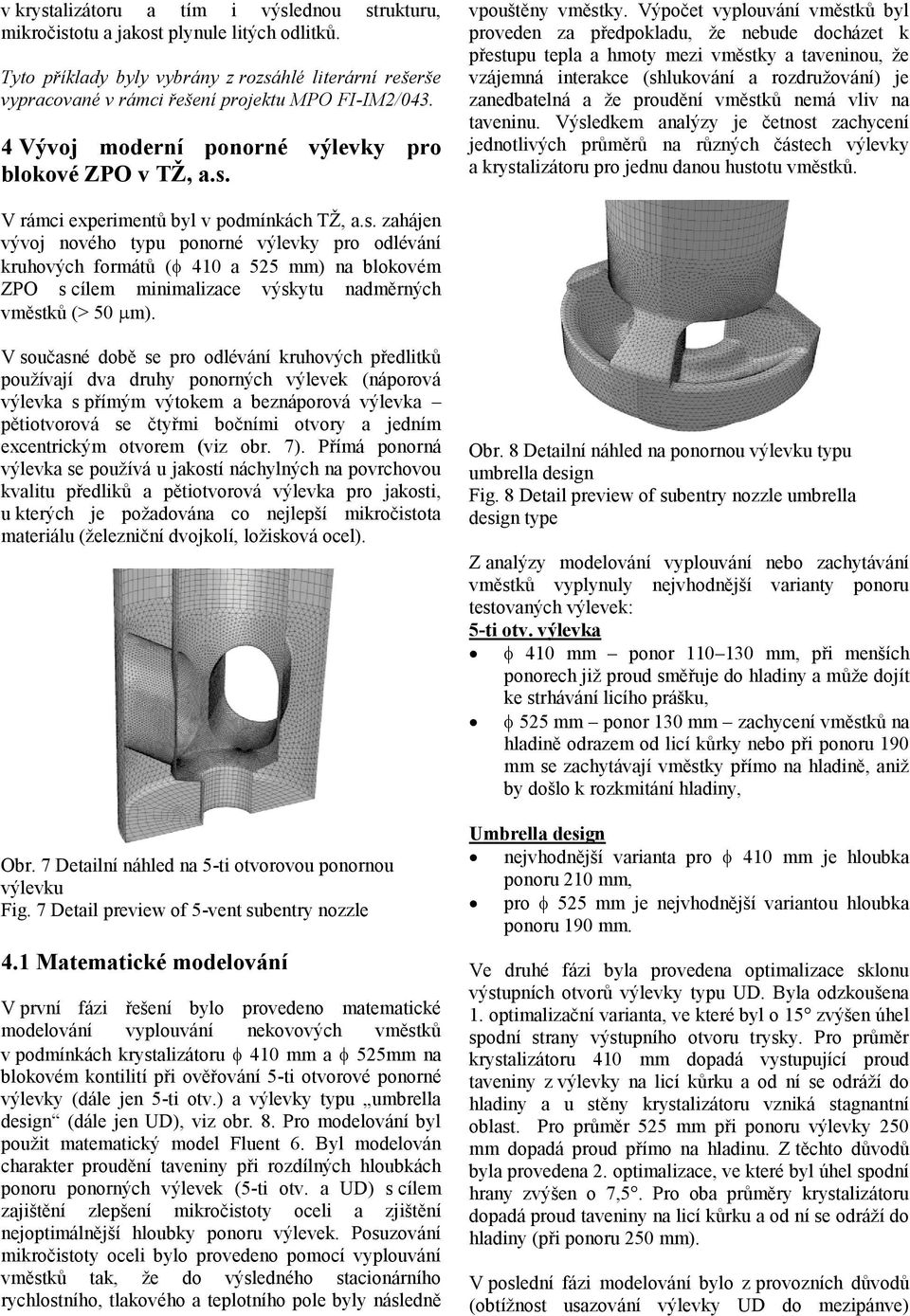 Výpočet vyplouvání vměstků byl proveden za předpokladu, že nebude docházet k přestupu tepla a hmoty mezi vměstky a taveninou, že vzájemná interakce (shlukování a rozdružování) je zanedbatelná a že