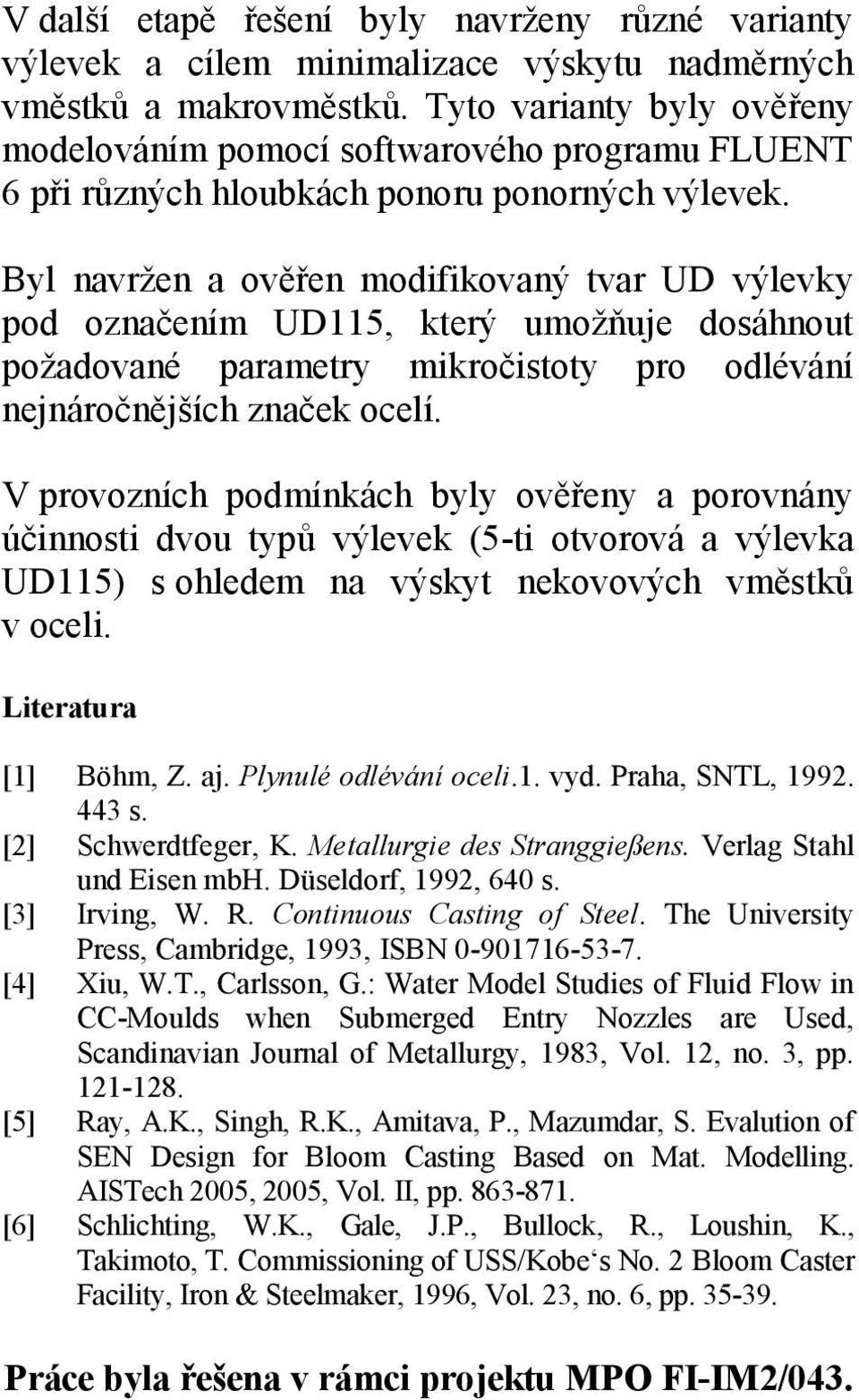 Byl navržen a ověřen modifikovaný tvar UD výlevky pod označením UD115, který umožňuje dosáhnout požadované parametry mikročistoty pro odlévání nejnáročnějších značek ocelí.