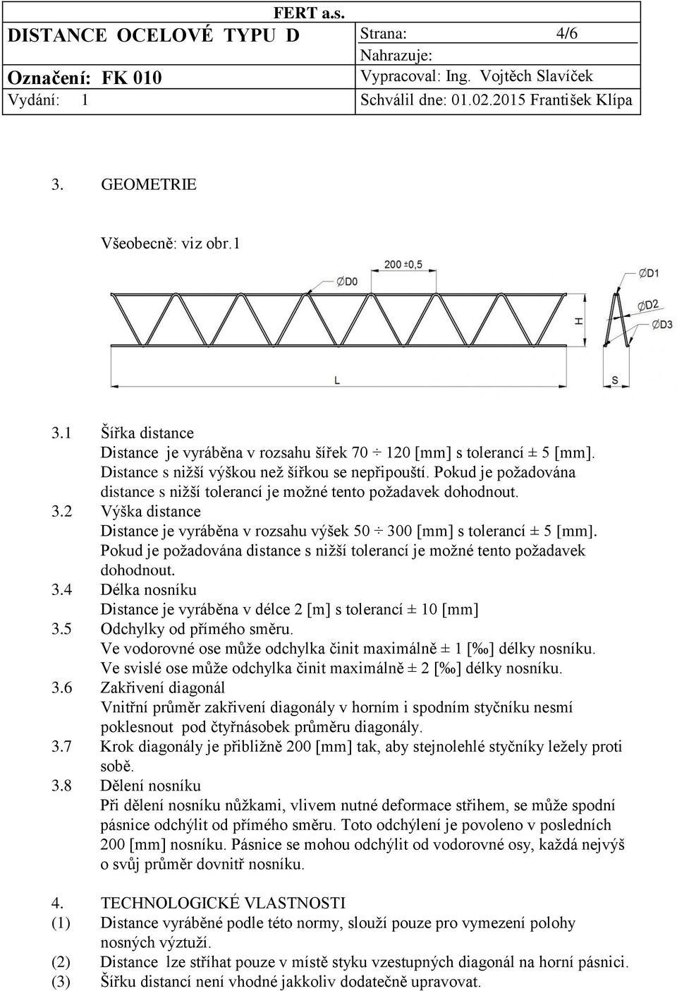2 Výška distance Distance je vyráběna v rozsahu výšek 50 300 [mm] s tolerancí ± 5 [mm]. Pokud je požadována distance s nižší tolerancí je možné tento požadavek dohodnout. 3.4 Délka nosníku Distance je vyráběna v délce 2 [m] s tolerancí ± 10 [mm] 3.
