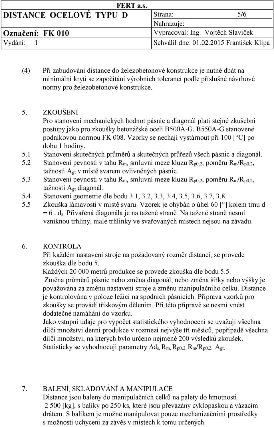 ZKOUŠENÍ Pro stanovení mechanických hodnot pásnic a diagonál platí stejné zkušební postupy jako pro zkoušky betonářské oceli B500A-G, B550A-G stanovené podnikovou normou FK 008.