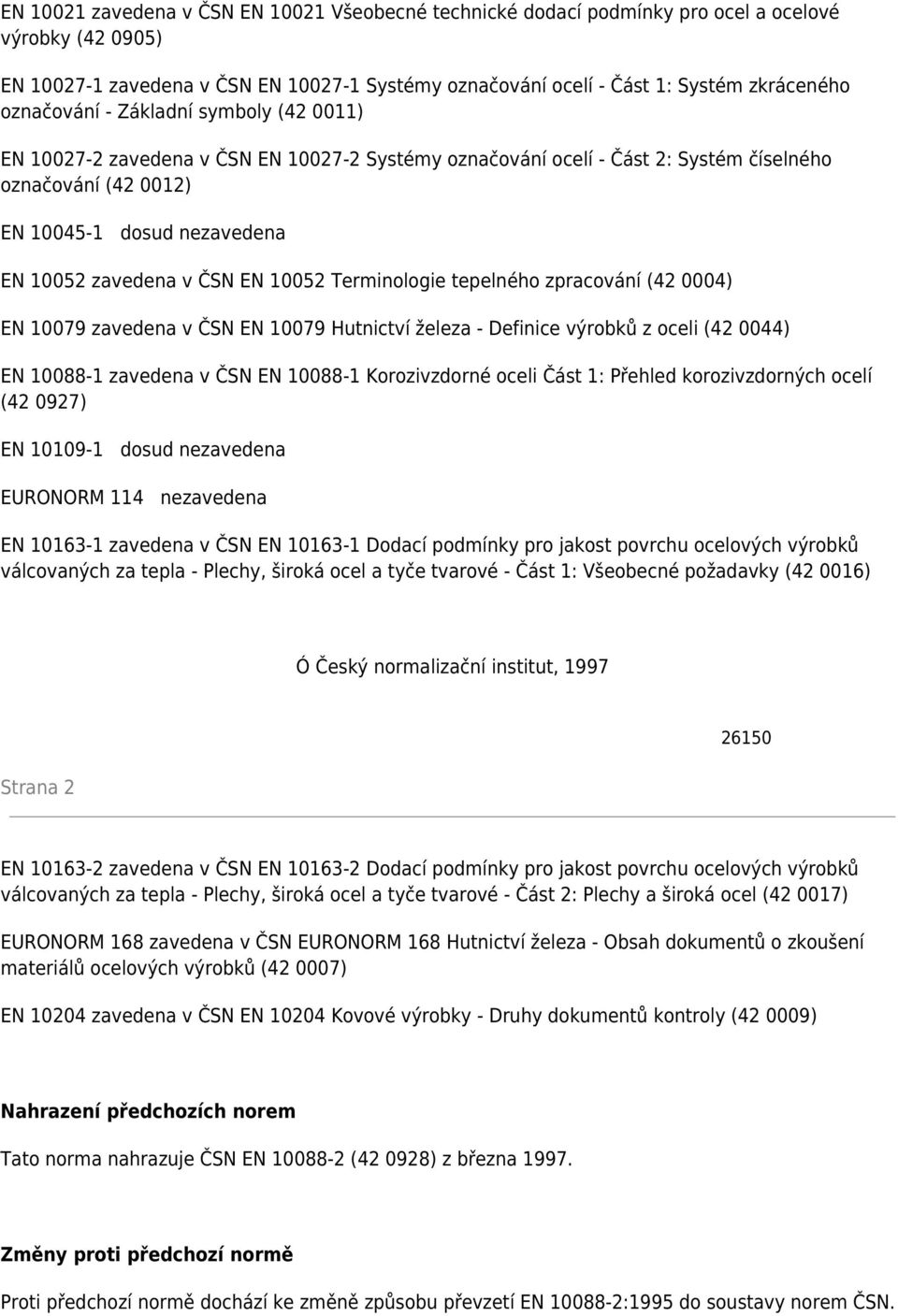 ČSN EN 10052 Terminologie tepelného zpracování (42 0004) EN 10079 zavedena v ČSN EN 10079 Hutnictví železa - Definice výrobků z oceli (42 0044) EN 10088-1 zavedena v ČSN EN 10088-1 Korozivzdorné