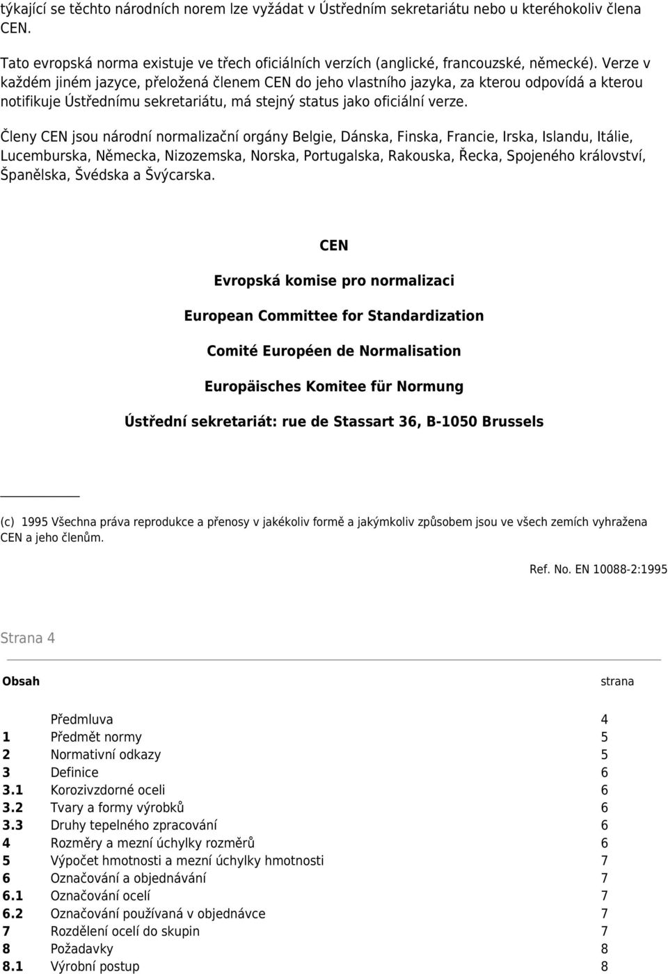 Členy CEN jsou národní normalizační orgány Belgie, Dánska, Finska, Francie, Irska, Islandu, Itálie, Lucemburska, Německa, Nizozemska, Norska, Portugalska, Rakouska, Řecka, Spojeného království,