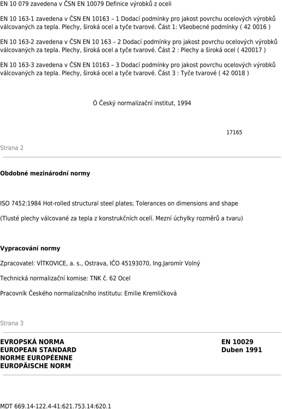 Plechy, široká ocel a tyče tvarové. Část 2 : Plechy a široká ocel ( 420017 ) EN 10 163-3 zavedena v ČSN EN 10163 3 Dodací podmínky pro jakost povrchu ocelových výrobků válcovaných za tepla.
