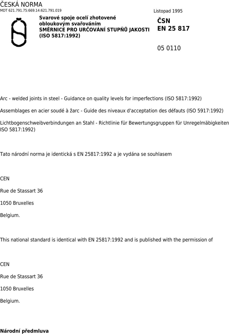 019 Listopad 1995 Svarové spoje ocelí zhotovené obloukovým svařováním SMĚRNICE PRO URČOVÁNÍ STUPŇŮ JAKOSTI (ISO 5817:1992) ČSN EN 25 817 05 0110 Arc - welded joints in steel - Guidance on