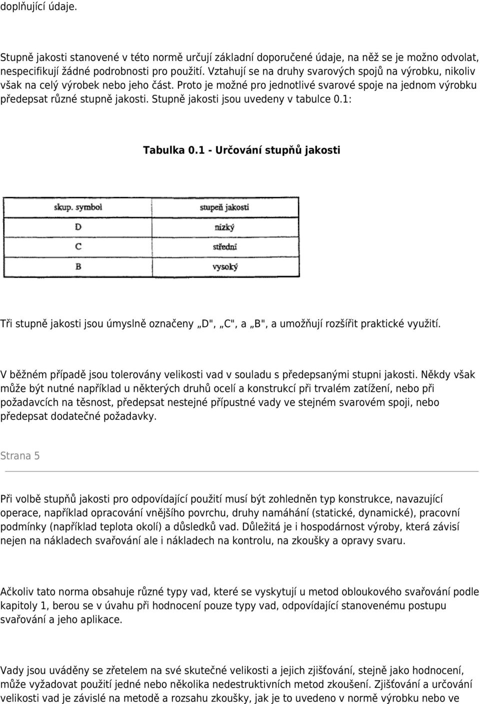 Stupně jakosti jsou uvedeny v tabulce 0.1: Tabulka 0.1 - Určování stupňů jakosti Tři stupně jakosti jsou úmyslně označeny D", C", a B", a umožňují rozšířit praktické využití.