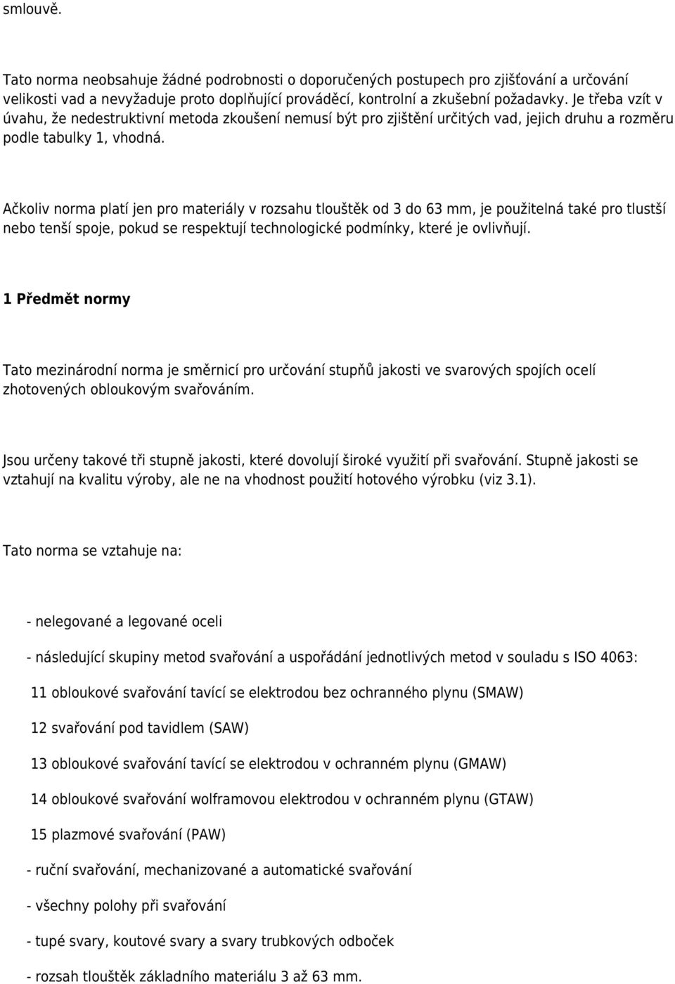 Ačkoliv norma platí jen pro materiály v rozsahu tlouštěk od 3 do 63 mm, je použitelná také pro tlustší nebo tenší spoje, pokud se respektují technologické podmínky, které je ovlivňují.