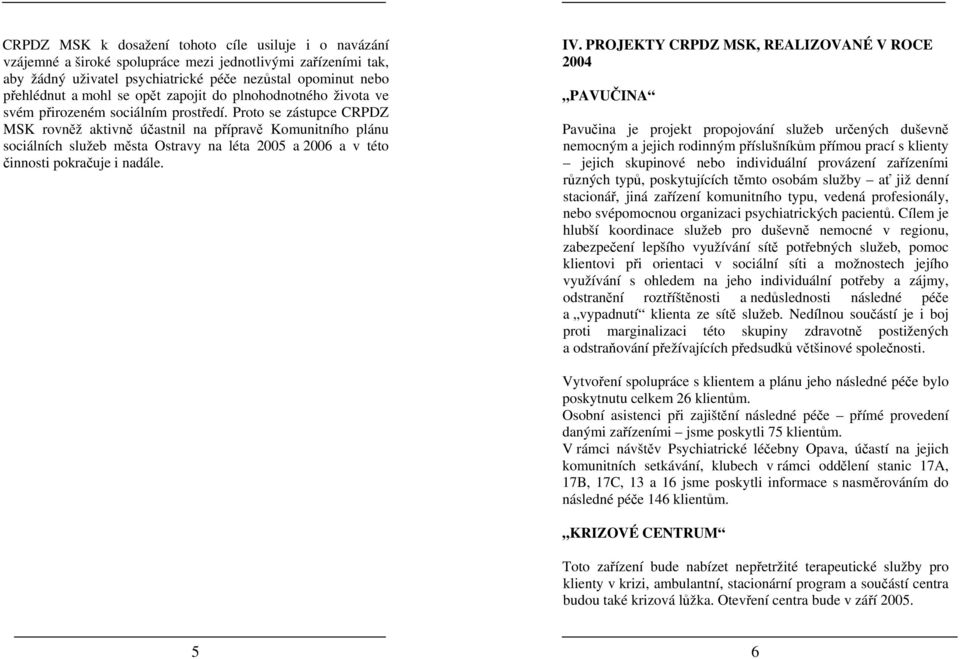 Proto se zástupce CRPDZ MSK rovněž aktivně účastnil na přípravě Komunitního plánu sociálních služeb města Ostravy na léta 2005 a 2006 a v této činnosti pokračuje i nadále. IV.