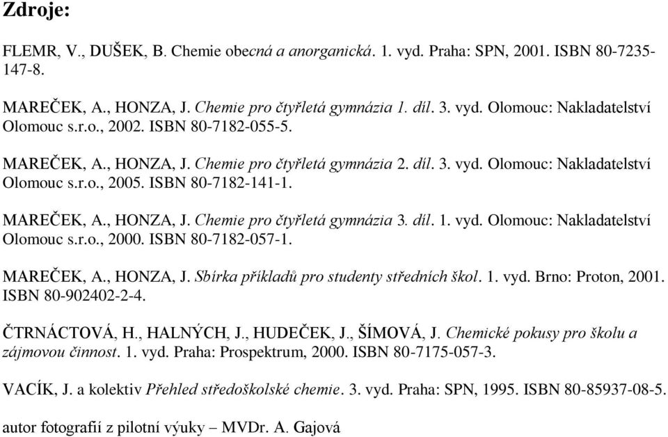 díl. 1. vyd. Olomouc: Nakladatelství Olomouc s.r.o., 2000. ISBN 80-7182-057-1. MAREČEK, A., HONZA, J. Sbírka příkladů pro studenty středních škol. 1. vyd. Brno: Proton, 2001. ISBN 80-902402-2-4.