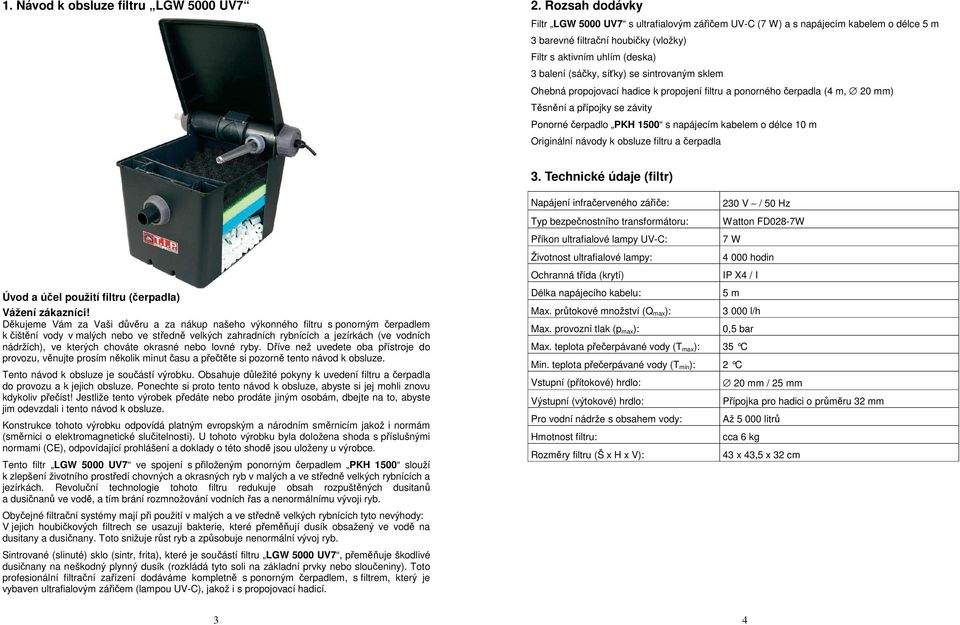 napájecím kabelem o délce 10 m Originální návody k obsluze filtru a čerpadla 3 Technické údaje (filtr) Úvod a účel použití filtru (čerpadla) Vážení zákazníci!