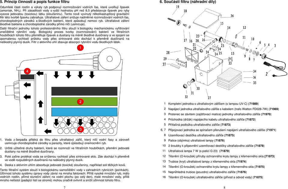 rozmnožování vodních řas, choroboplodných zárodků a škodlivých bakterií, které způsobují nemoci ryb Ultrafialové záření škodlivé bakterie a choroboplodné zárodky přímo ničí (usmrcuje) Další filtrační