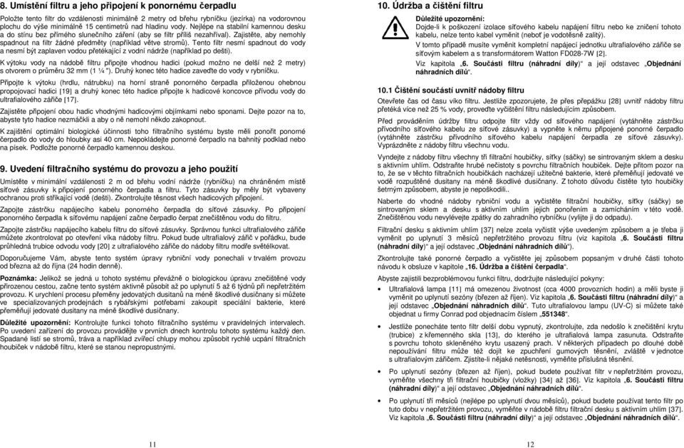 Tento filtr nesmí spadnout do vody a nesmí být zaplaven vodou přetékající z vodní nádrže (například po dešti) K výtoku vody na nádobě filtru připojte vhodnou hadici (pokud možno ne delší než metry) s