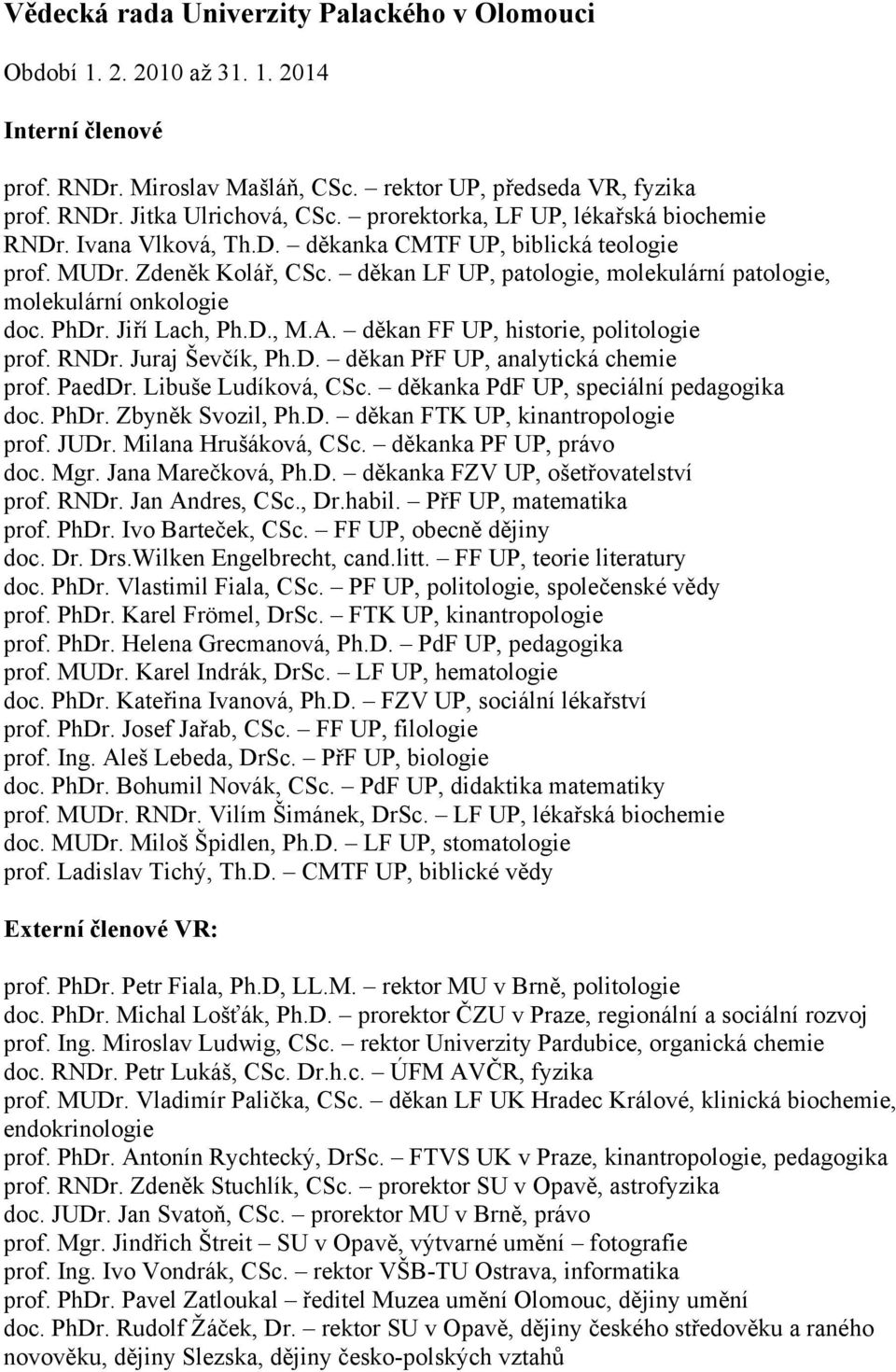 děkan LF UP, patologie, molekulární patologie, molekulární onkologie doc. PhDr. Jiří Lach, Ph.D., M.A. děkan FF UP, historie, politologie prof. RNDr. Juraj Ševčík, Ph.D. děkan PřF UP, analytická chemie prof.