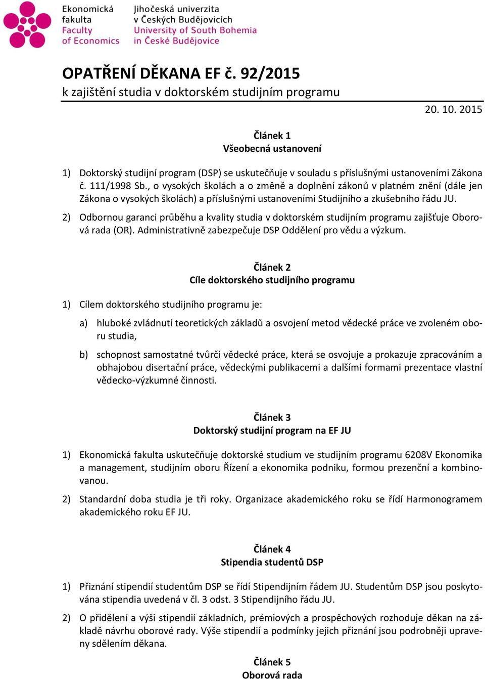 , o vysokých školách a o změně a doplnění zákonů v platném znění (dále jen Zákona o vysokých školách) a příslušnými ustanoveními Studijního a zkušebního řádu JU.