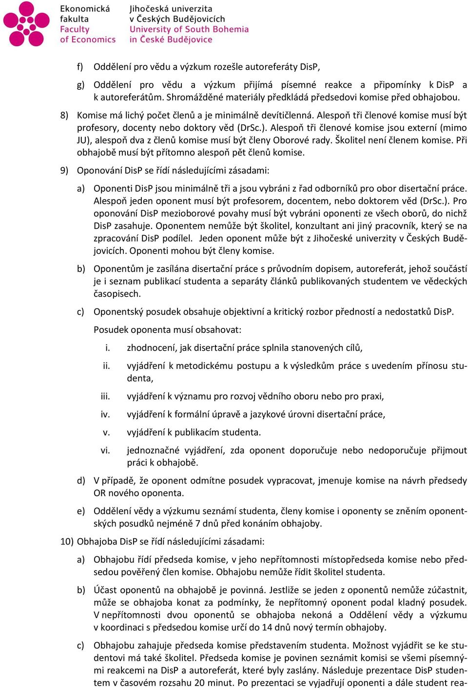 Alespoň tři členové komise musí být profesory, docenty nebo doktory věd (DrSc.). Alespoň tři členové komise jsou externí (mimo JU), alespoň dva z členů komise musí být členy Oborové rady.