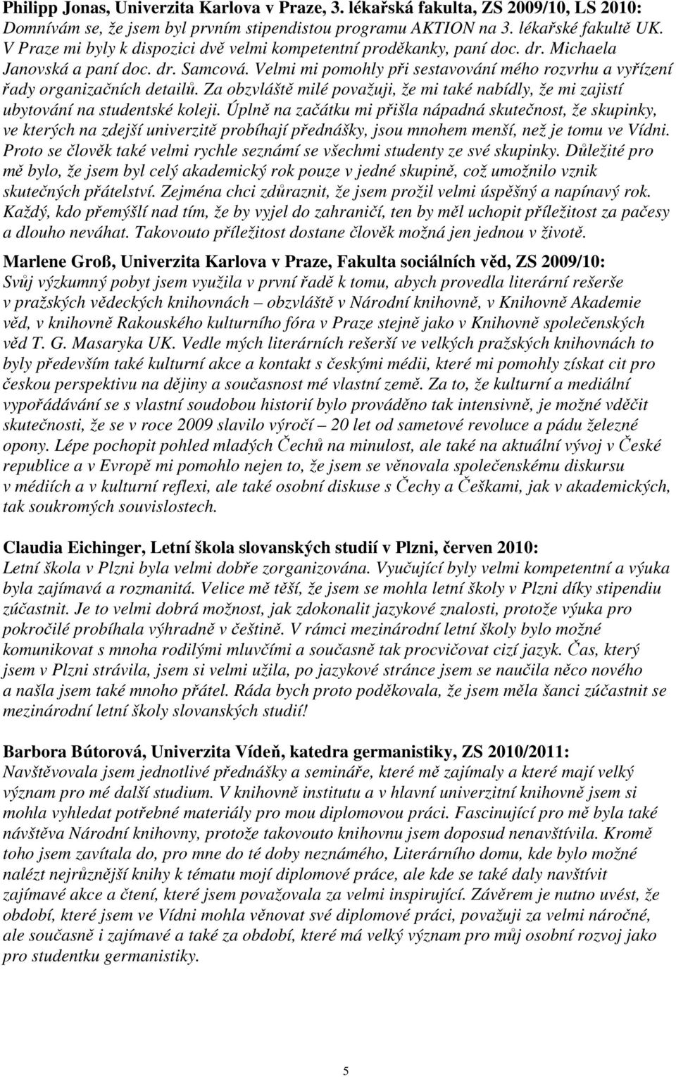 Velmi mi pomohly při sestavování mého rozvrhu a vyřízení řady organizačních detailů. Za obzvláště milé považuji, že mi také nabídly, že mi zajistí ubytování na studentské koleji.