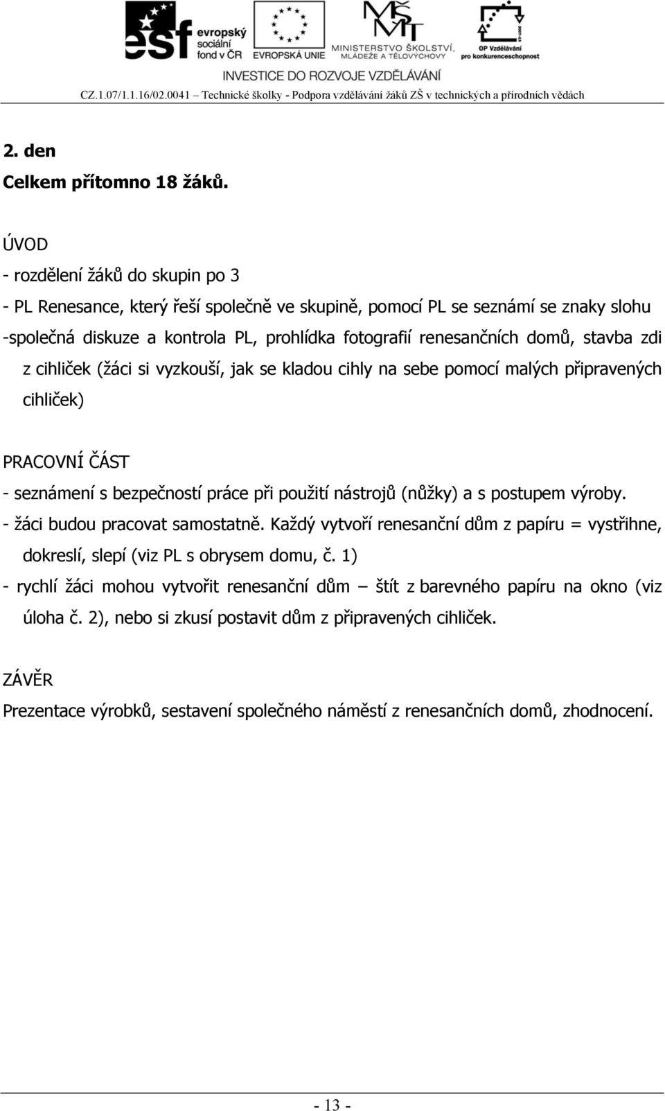 stavba zdi z cihliček (žáci si vyzkouší, jak se kladou cihly na sebe pomocí malých připravených cihliček) PRACOVNÍ ČÁST - seznámení s bezpečností práce při použití nástrojů (nůžky) a s postupem