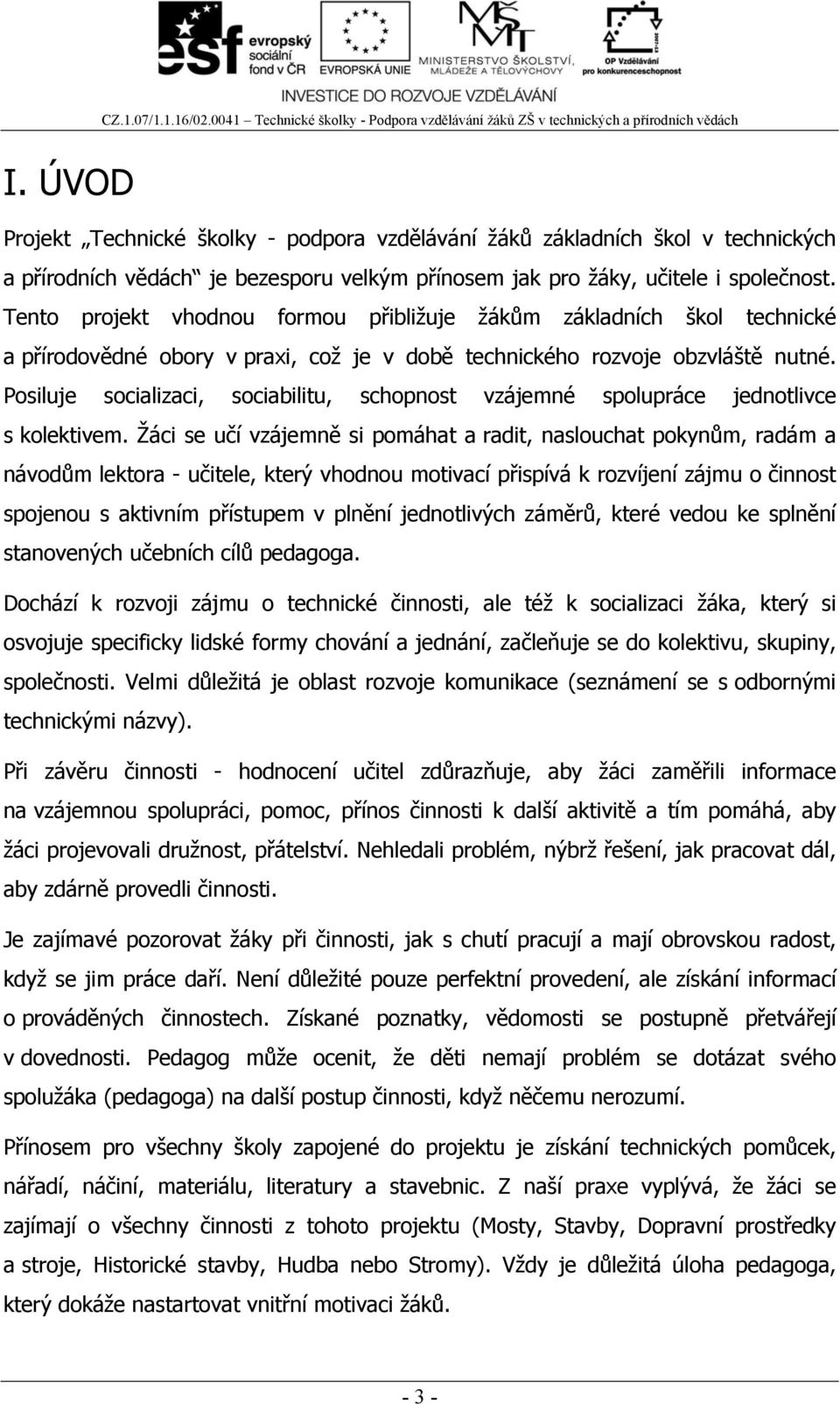 Posiluje socializaci, sociabilitu, schopnost vzájemné spolupráce jednotlivce s kolektivem.