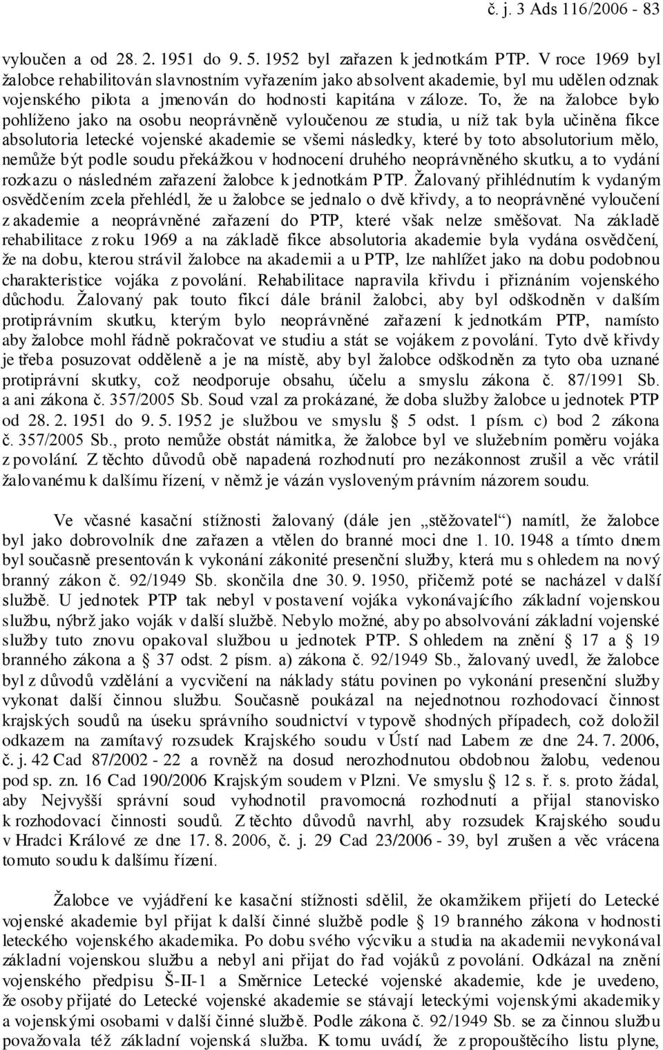 To, že na žalobce bylo pohlíženo jako na osobu neoprávněně vyloučenou ze studia, u níž tak byla učiněna fikce absolutoria letecké vojenské akademie se všemi následky, které by toto absolutorium mělo,