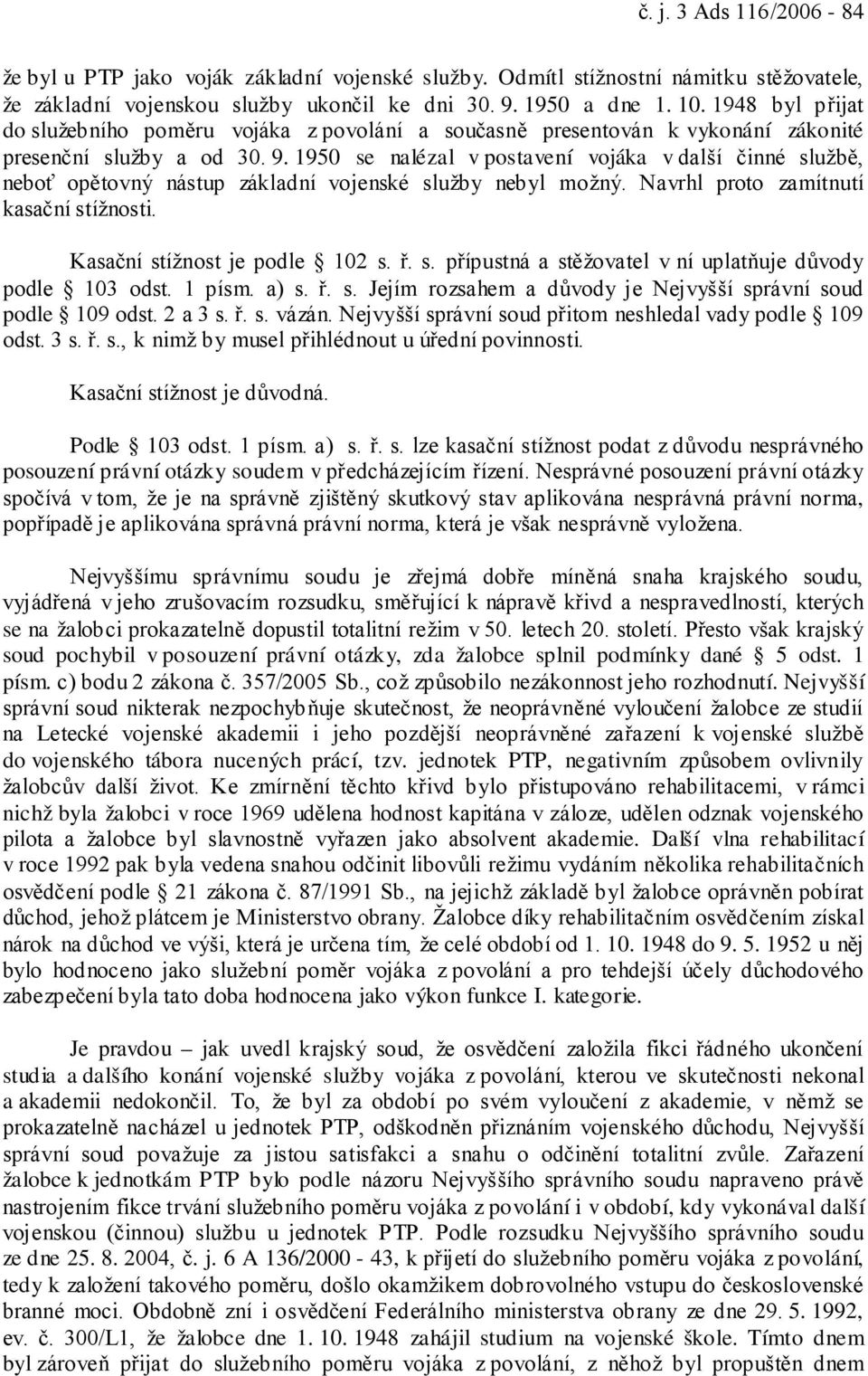 1950 se nalézal v postavení vojáka v další činné službě, neboť opětovný nástup základní vojenské služby nebyl možný. Navrhl proto zamítnutí kasační stížnosti. Kasační stížnost je podle 102 s. ř. s. přípustná a stěžovatel v ní uplatňuje důvody podle 103 odst.