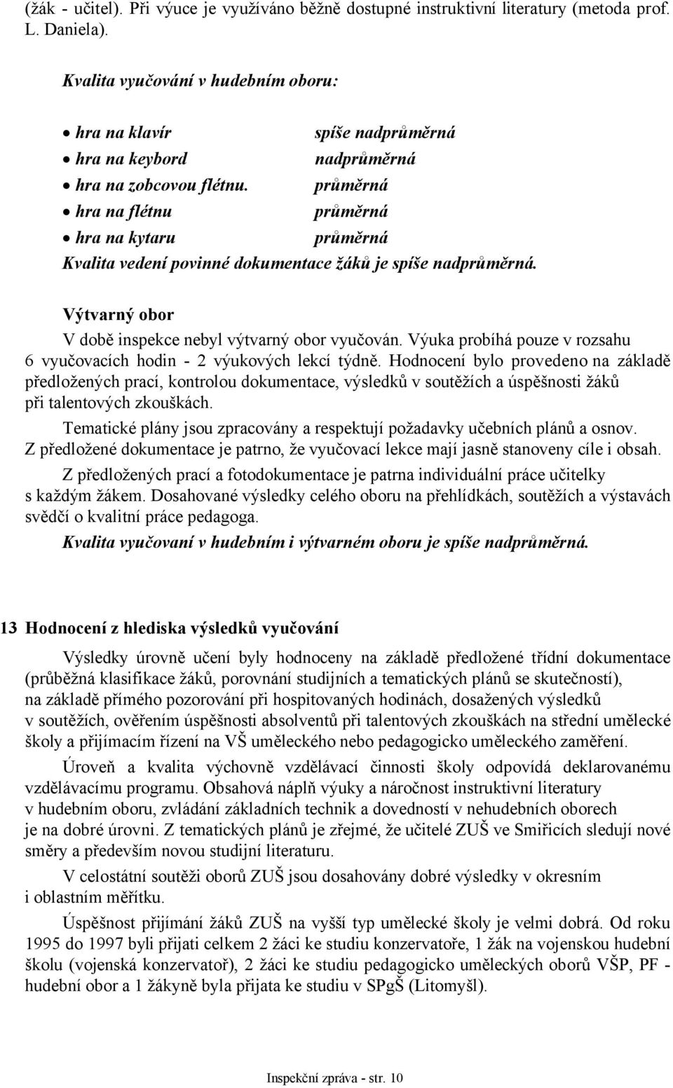 průměrná hra na flétnu průměrná hra na kytaru průměrná Kvalita vedení povinné dokumentace žáků je spíše nadprůměrná. Výtvarný obor V době inspekce nebyl výtvarný obor vyučován.