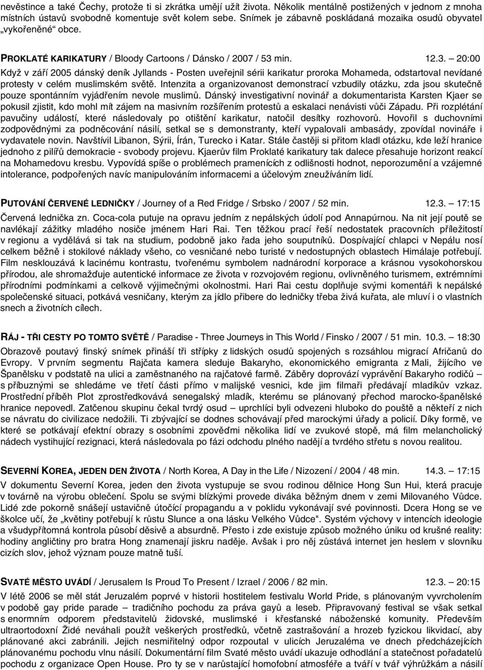 min. 12.3. 20:00 Když v září 2005 dánský deník Jyllands - Posten uveřejnil sérii karikatur proroka Mohameda, odstartoval nevídané protesty v celém muslimském světě.