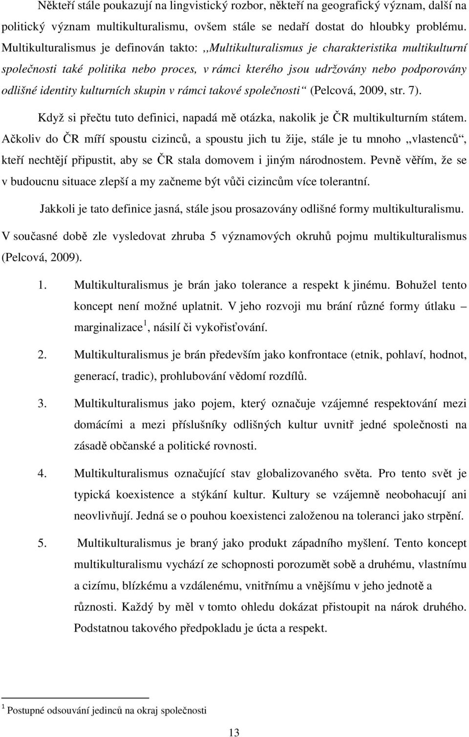 kulturních skupin v rámci takové společnosti (Pelcová, 2009, str. 7). Když si přečtu tuto definici, napadá mě otázka, nakolik je ČR multikulturním státem.