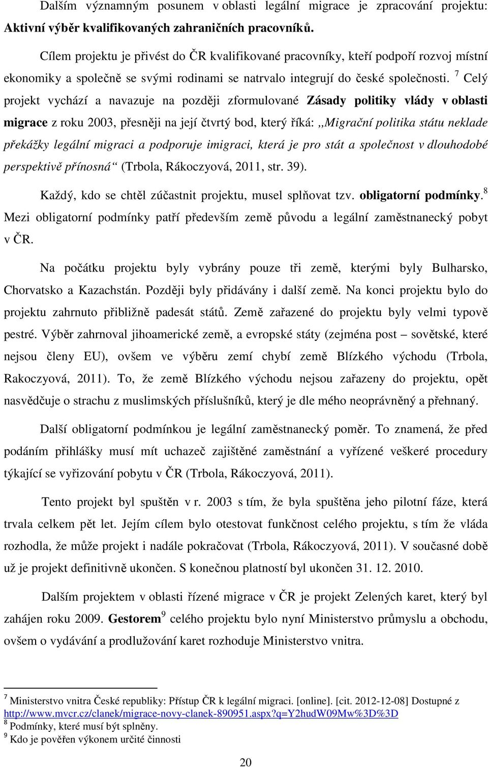 7 Celý projekt vychází a navazuje na později zformulované Zásady politiky vlády v oblasti migrace z roku 2003, přesněji na její čtvrtý bod, který říká:,,migrační politika státu neklade překážky