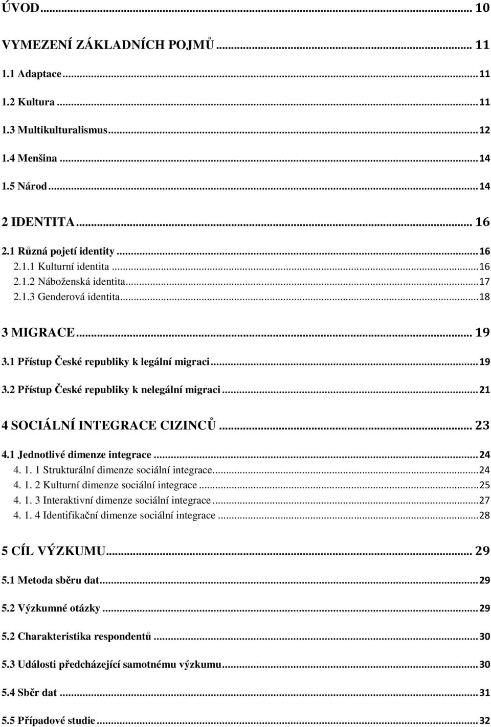 .. 21 4 SOCIÁLNÍ INTEGRACE CIZINCŮ... 23 4.1 Jednotlivé dimenze integrace... 24 4. 1. 1 Strukturální dimenze sociální integrace... 24 4. 1. 2 Kulturní dimenze sociální integrace... 25 4. 1. 3 Interaktivní dimenze sociální integrace.