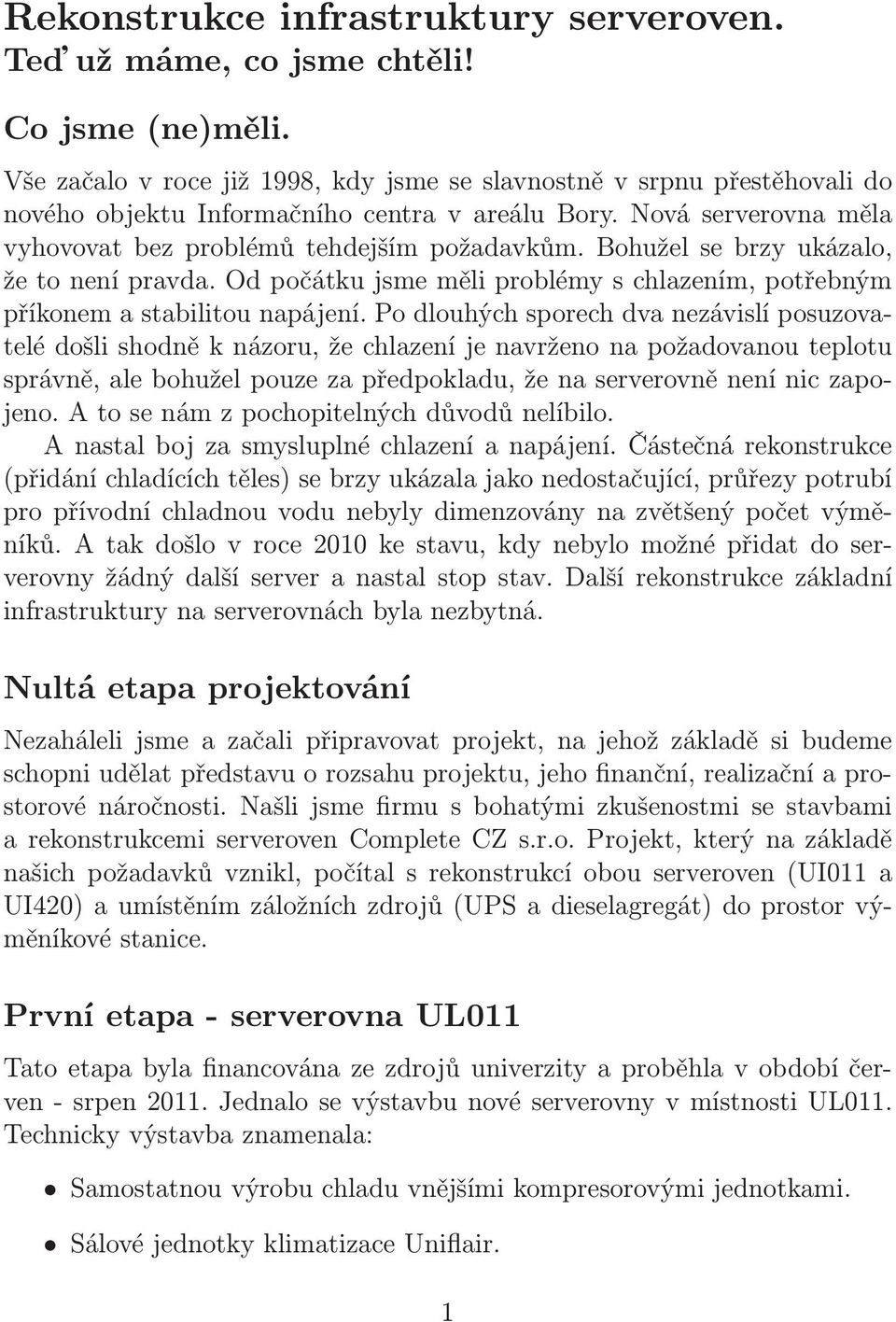 Po dlouhých sporech dva nezávislí posuzovatelé došli shodně k názoru, že chlazení je navrženo na požadovanou teplotu správně, ale bohužel pouze za předpokladu, že na serverovně není nic zapojeno.