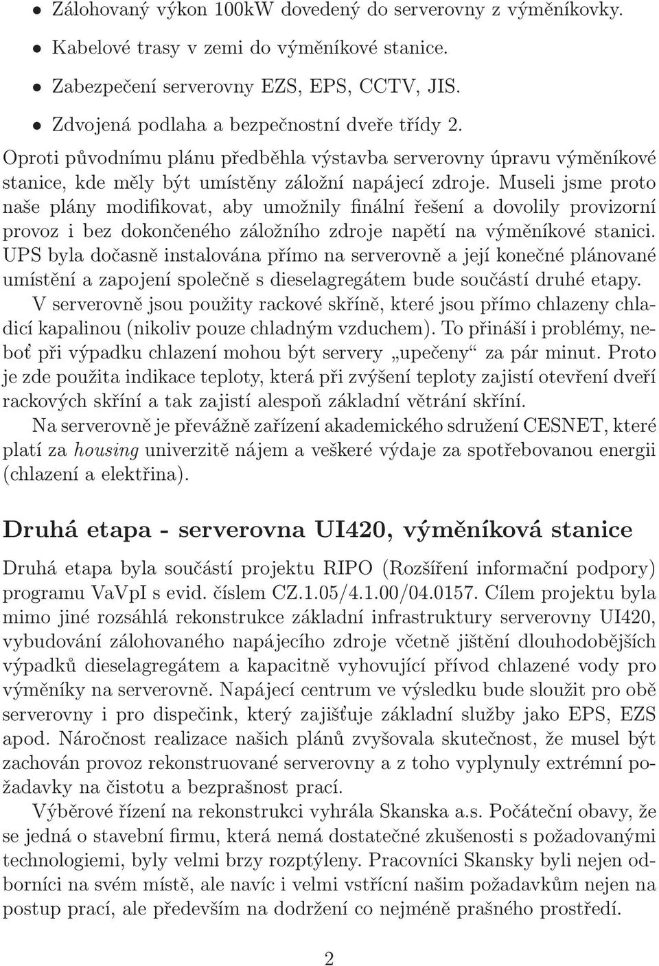 Museli jsme proto naše plány modifikovat, aby umožnily finální řešení a dovolily provizorní provoz i bez dokončeného záložního zdroje napětí na výměníkové stanici.