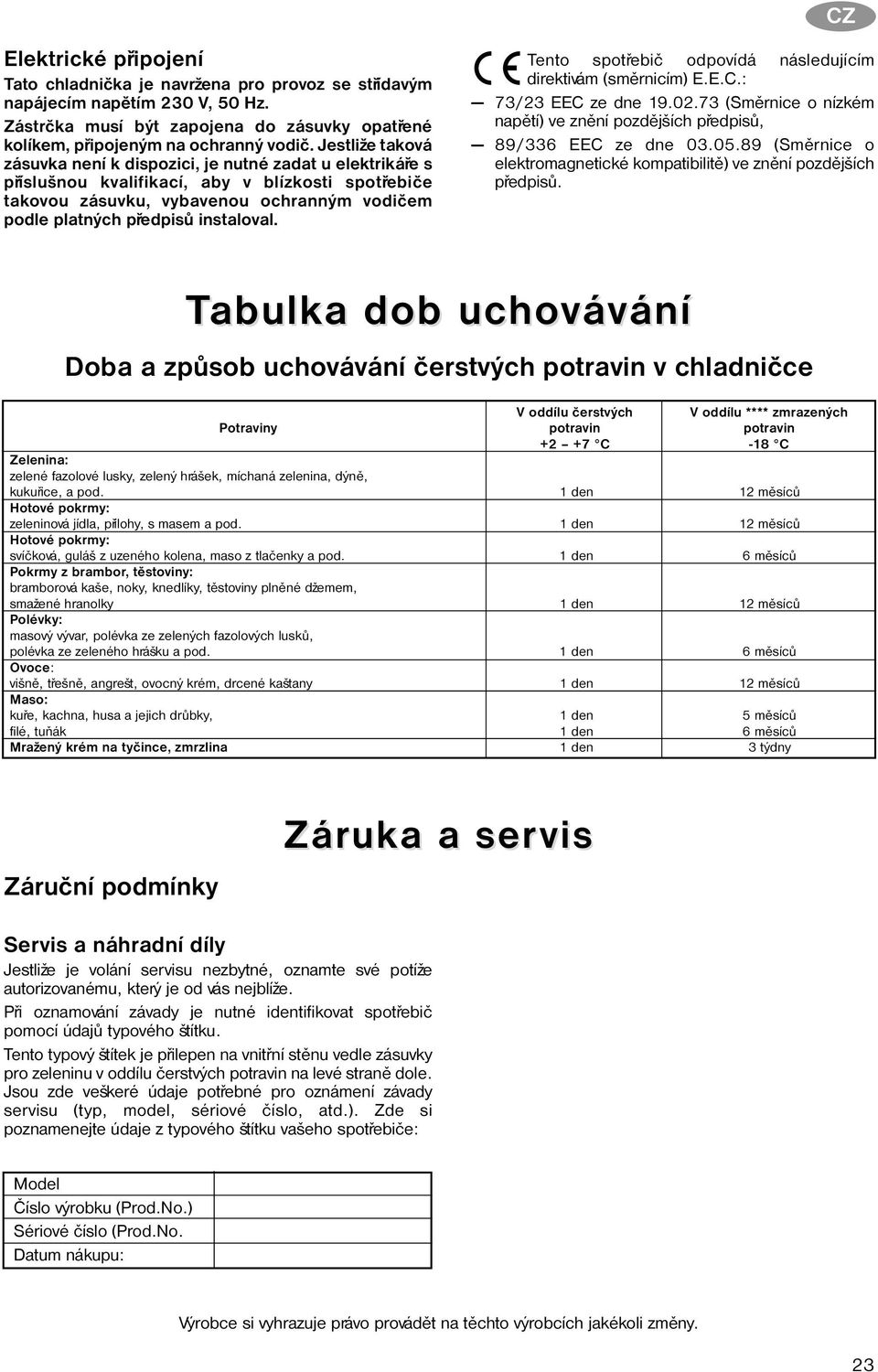 instaloval. Tento spotøebiè odpovídá následujícím direktivám (smìrnicím) E.E.C.: 73/23 EEC ze dne 19.02.73 (Smìrnice o nízkém napìtí) ve znìní pozdìjších pøedpisù, 89/336 EEC ze dne 03.05.