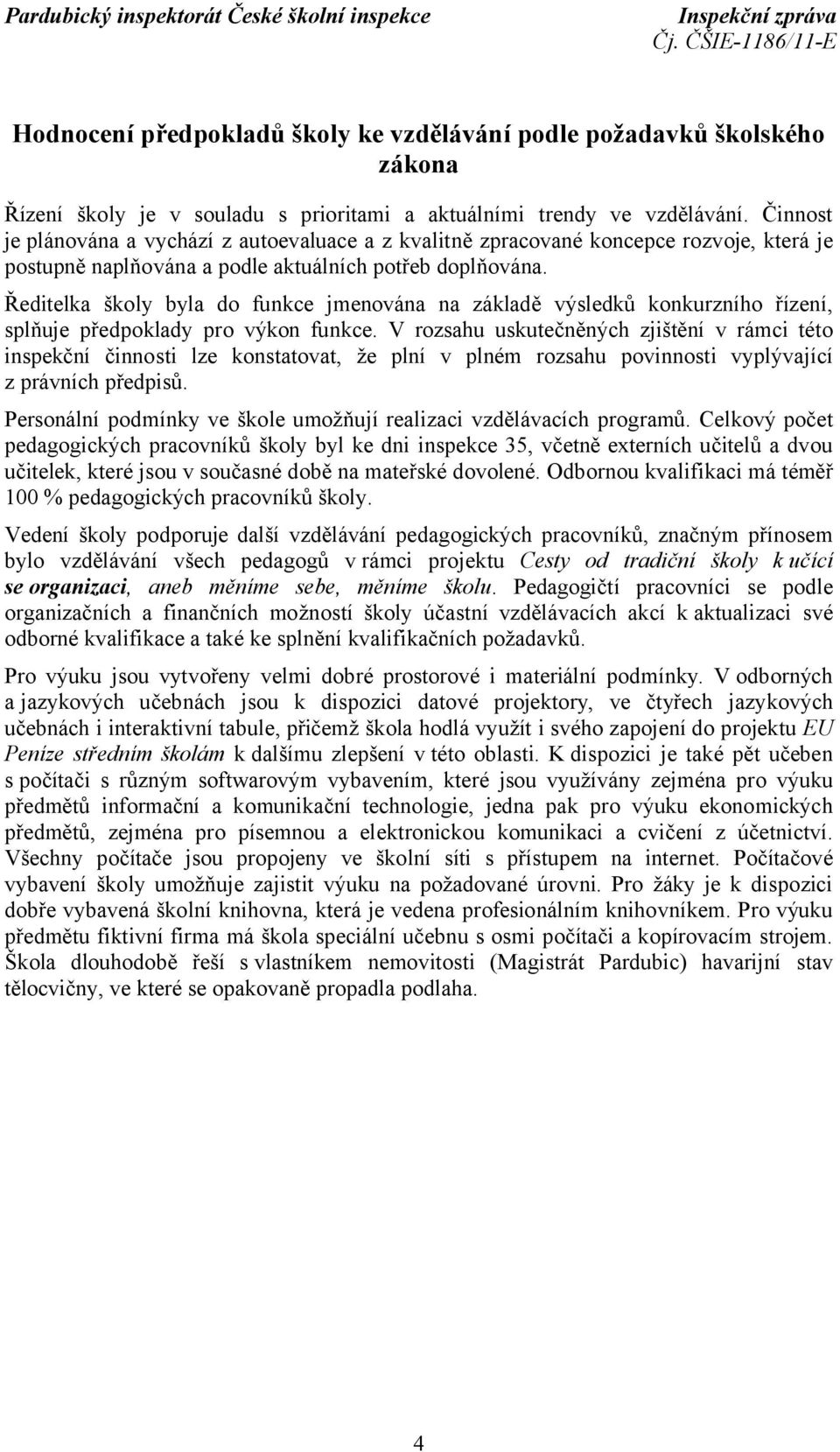 Ředitelka školy byla do funkce jmenována na základě výsledků konkurzního řízení, splňuje předpoklady pro výkon funkce.