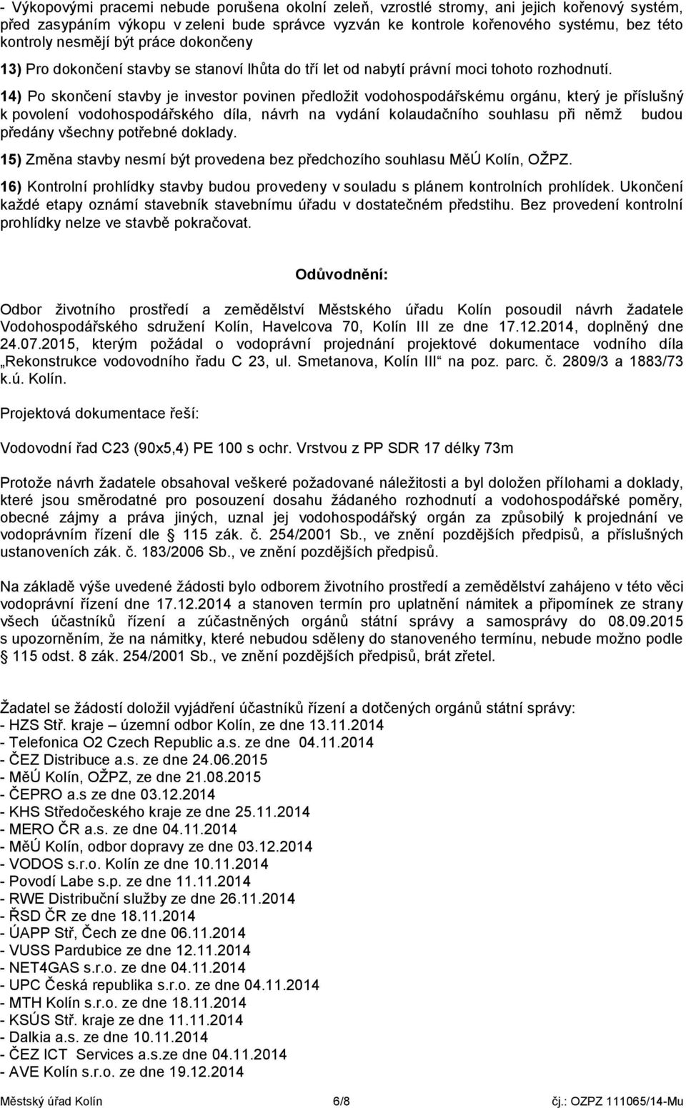 14) Po skončení stavby je investor povinen předložit vodohospodářskému orgánu, který je příslušný k povolení vodohospodářského díla, návrh na vydání kolaudačního souhlasu při němž budou předány