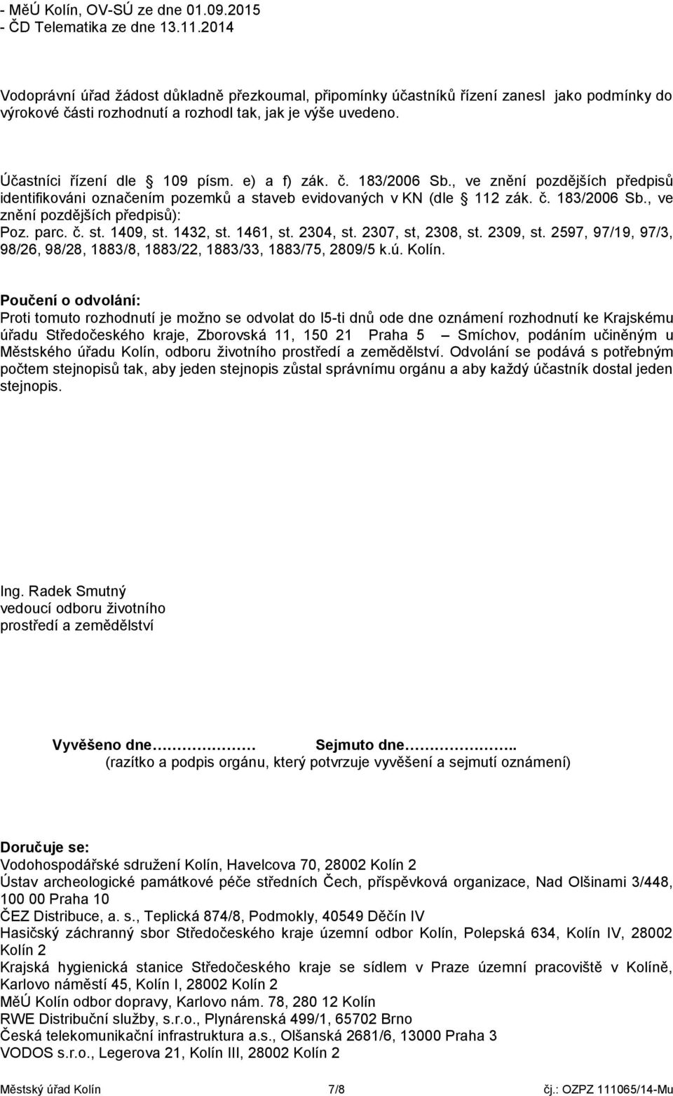 e) a f) zák. č. 183/2006 Sb., ve znění pozdějších předpisů identifikováni označením pozemků a staveb evidovaných v KN (dle 112 zák. č. 183/2006 Sb., ve znění pozdějších předpisů): Poz. parc. č. st. 1409, st.