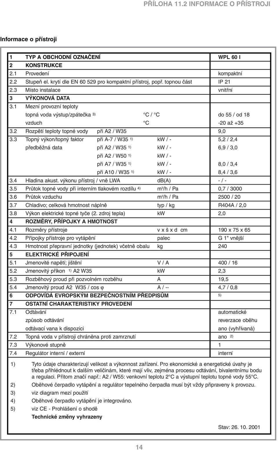 Topný výkon/topný faktor při A-7 / W5 1) kw / - předběžná data při A2 / W5 1) kw / - při A2 / W50 1) kw / - při A7 / W5 1) kw / - při A10 / W5 1) kw / -. Hladina akust.