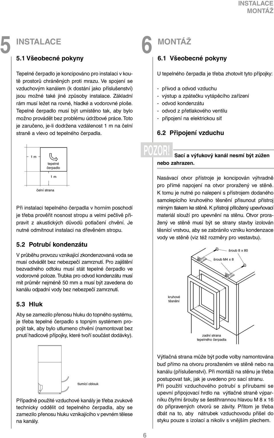 Tepelné čerpadlo musí být umístěno tak, aby bylo možno provádět bez problému údržbové práce. Toto je zaručeno, je-li dodržena vzdálenost 1 m na čelní straně a vlevo od tepelného čerpadla.