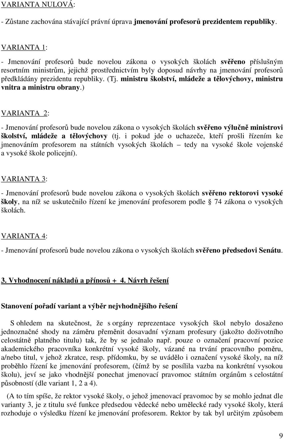 prezidentu republiky. (Tj. ministru školství, mládeže a tělovýchovy, ministru vnitra a ministru obrany.