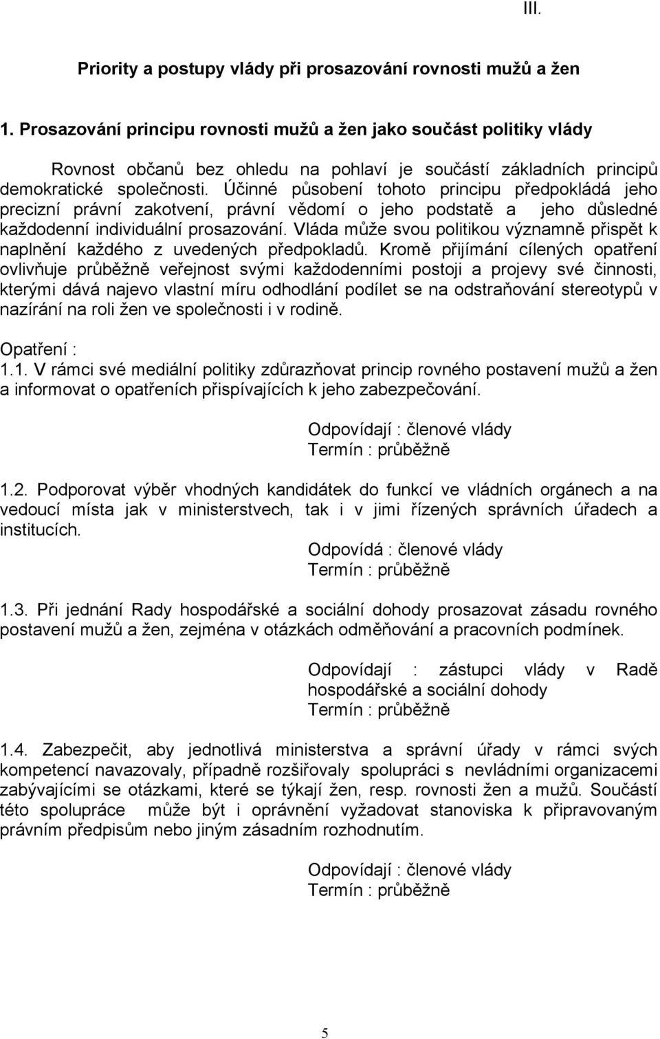 Účinné působení tohoto principu předpokládá jeho precizní právní zakotvení, právní vědomí o jeho podstatě a jeho důsledné každodenní individuální prosazování.