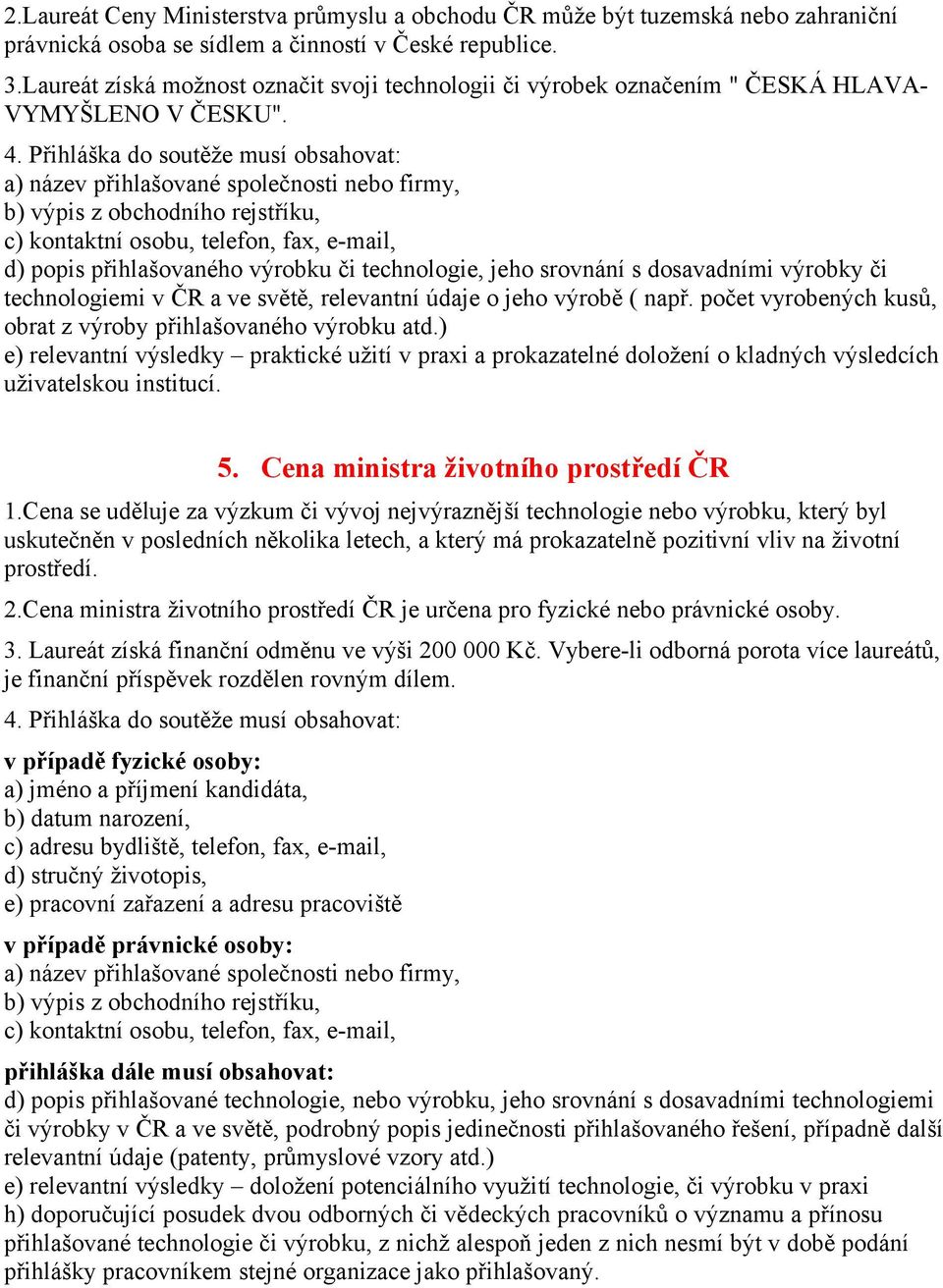 a) název přihlašované společnosti nebo firmy, b) výpis z obchodního rejstříku, c) kontaktní osobu, telefon, fax, e-mail, d) popis přihlašovaného výrobku či technologie, jeho srovnání s dosavadními