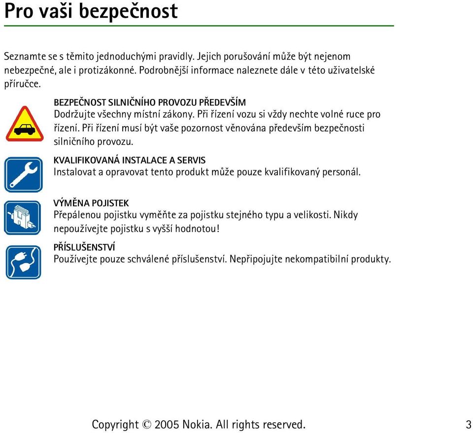 Pøi øízení vozu si v¾dy nechte volné ruce pro øízení. Pøi øízení musí být va¹e pozornost vìnována pøedev¹ím bezpeènosti silnièního provozu.