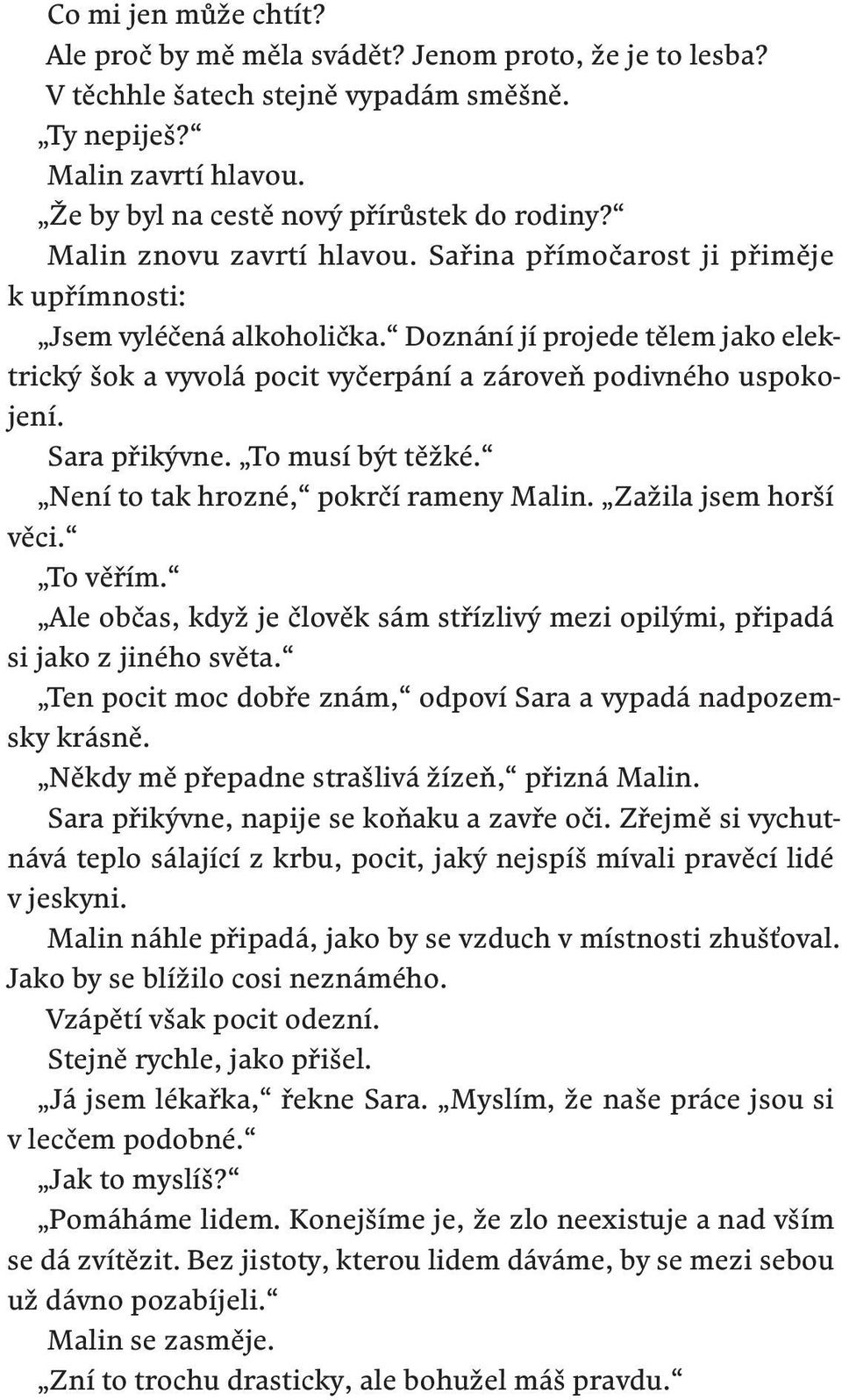 Sara přikývne. To musí být těžké. Není to tak hrozné, pokrčí rameny Malin. Zažila jsem horší věci. To věřím. Ale občas, když je člověk sám střízlivý mezi opilými, připadá si jako z jiného světa.