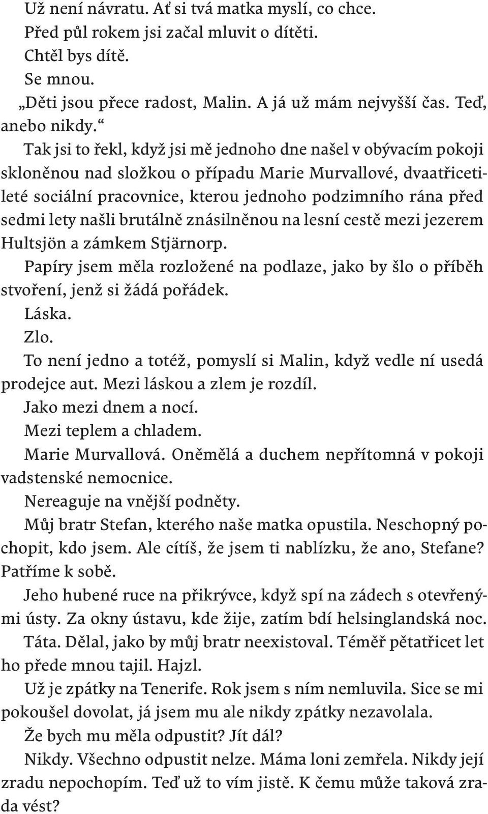 našli brutálně znásilněnou na lesní cestě mezi jezerem Hultsjön a zámkem Stjärnorp. Papíry jsem měla rozložené na podlaze, jako by šlo o příběh stvoření, jenž si žádá pořádek. Láska. Zlo.