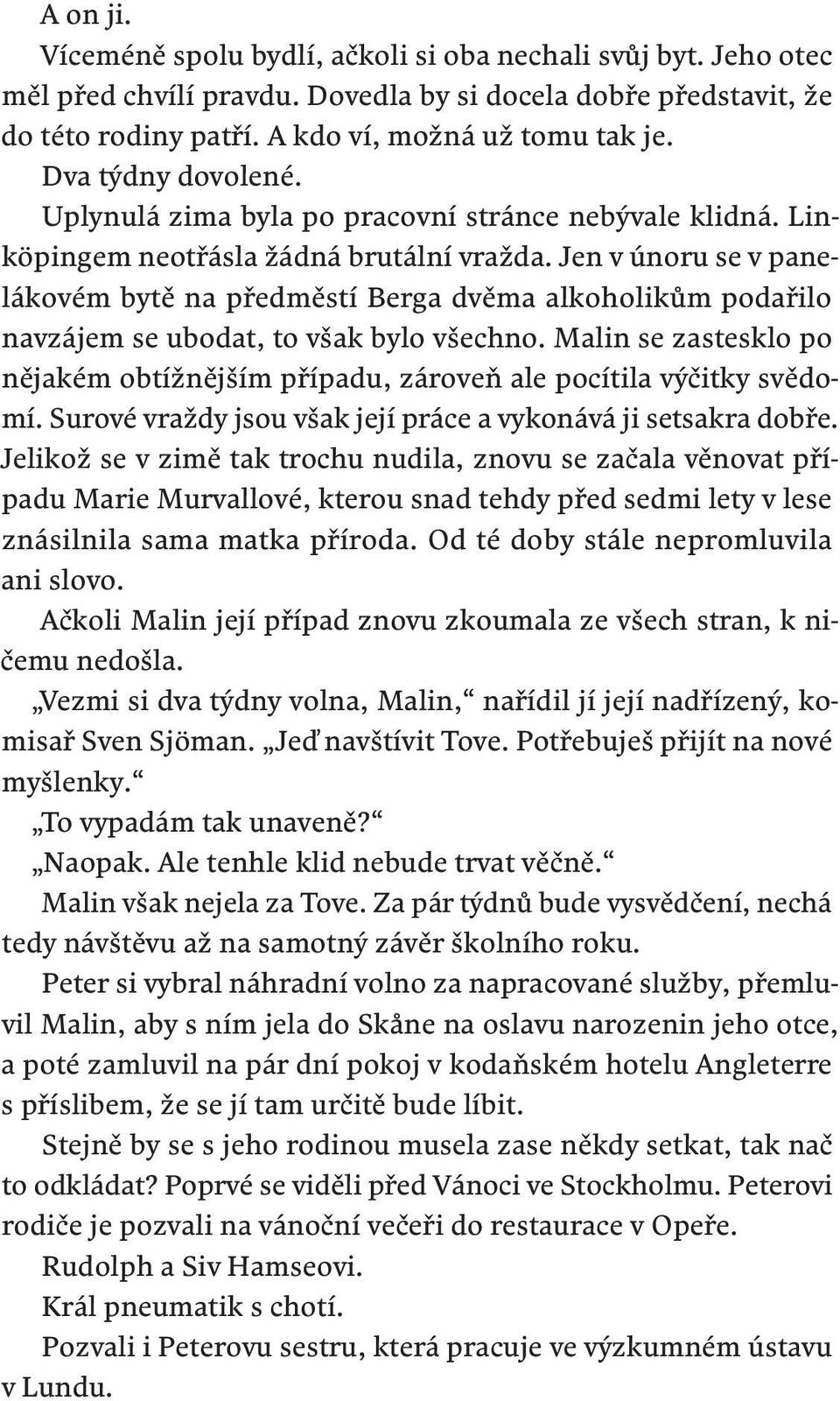 Jen v únoru se v panelákovém bytě na předměstí Berga dvěma alkoholikům podařilo navzájem se ubodat, to však bylo všechno.