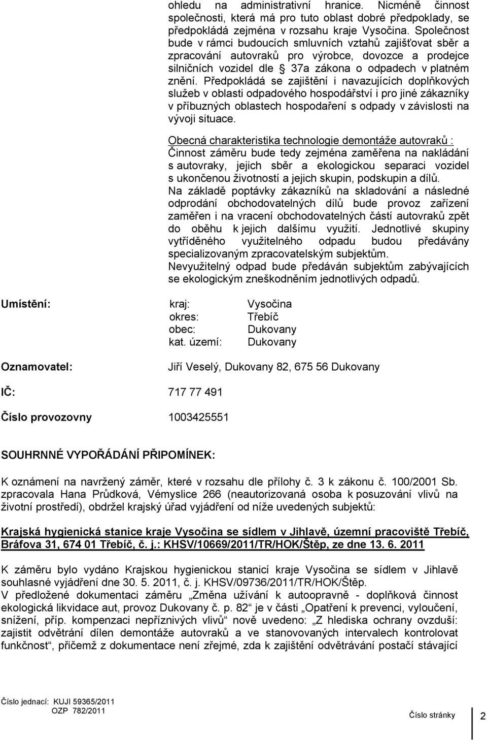 Společnost bude v rámci budoucích smluvních vztahů zajišťovat sběr a zpracování autovraků pro výrobce, dovozce a prodejce silničních vozidel dle 37a zákona o odpadech v platném znění.