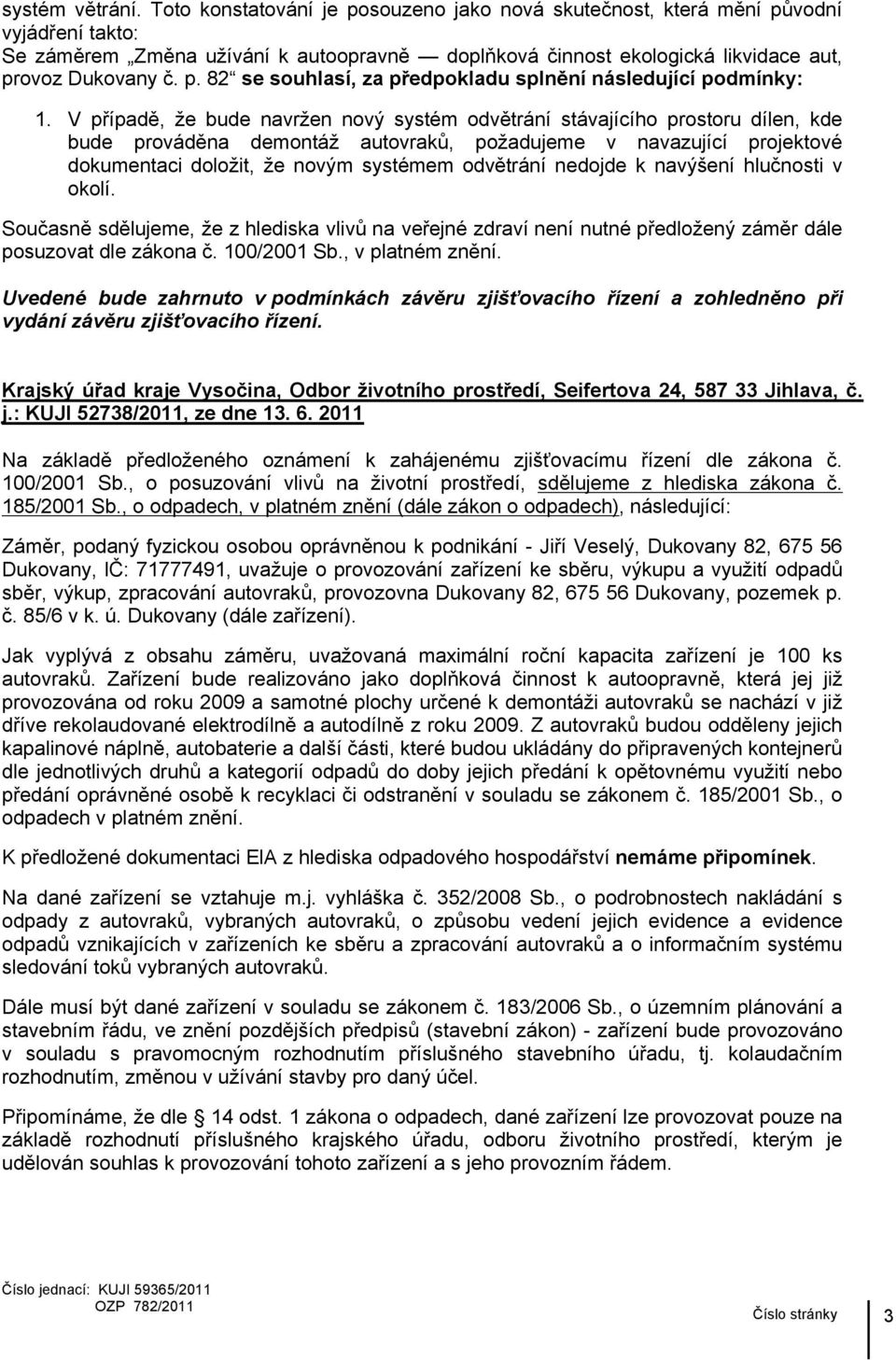 V případě, že bude navržen nový systém odvětrání stávajícího prostoru dílen, kde bude prováděna demontáž autovraků, požadujeme v navazující projektové dokumentaci doložit, že novým systémem odvětrání