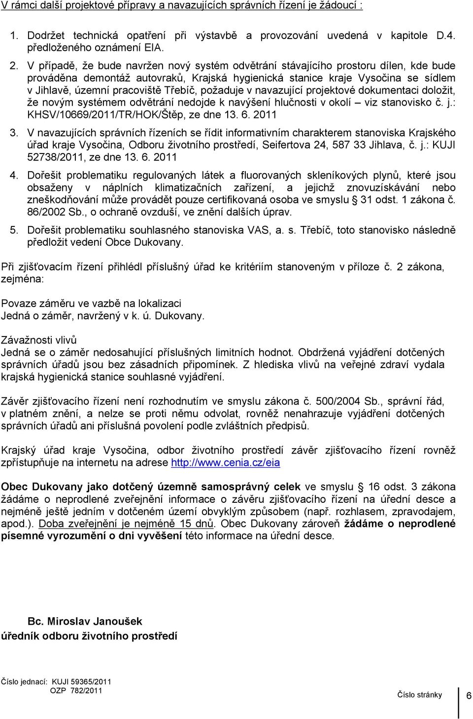 Třebíč, požaduje v navazující projektové dokumentaci doložit, že novým systémem odvětrání nedojde k navýšení hlučnosti v okolí viz stanovisko č. j.: KHSV/10669/2011/TR/HOK/Štěp, ze dne 13. 6. 2011 3.